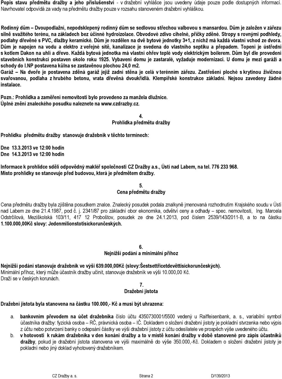 Dům je založen v zářezu silně svažitého terénu, na základech bez účinné hydroizolace. Obvodové zdivo cihelné, příčky zděné. Stropy s rovnými podhledy, podlahy dřevěné s PVC, dlažby keramické.