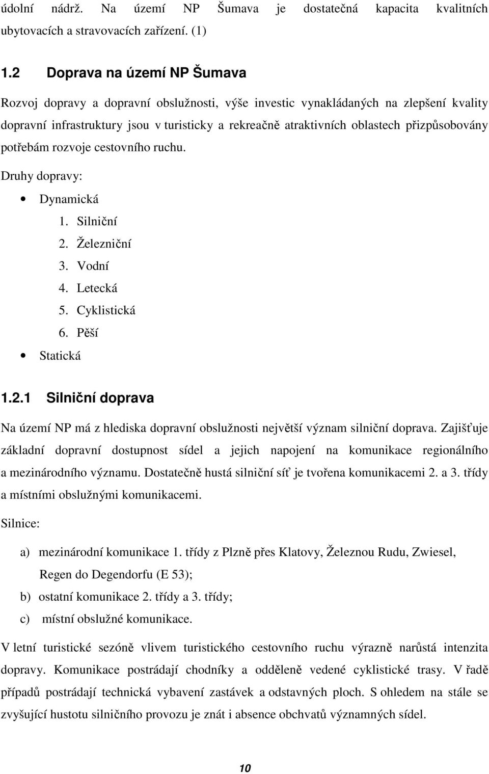 přizpůsobovány potřebám rozvoje cestovního ruchu. Druhy dopravy: Dynamická 1. Silniční 2. Železniční 3. Vodní 4. Letecká 5. Cyklistická 6. Pěší Statická 1.2.1 Silniční doprava Na území NP má z hlediska dopravní obslužnosti největší význam silniční doprava.