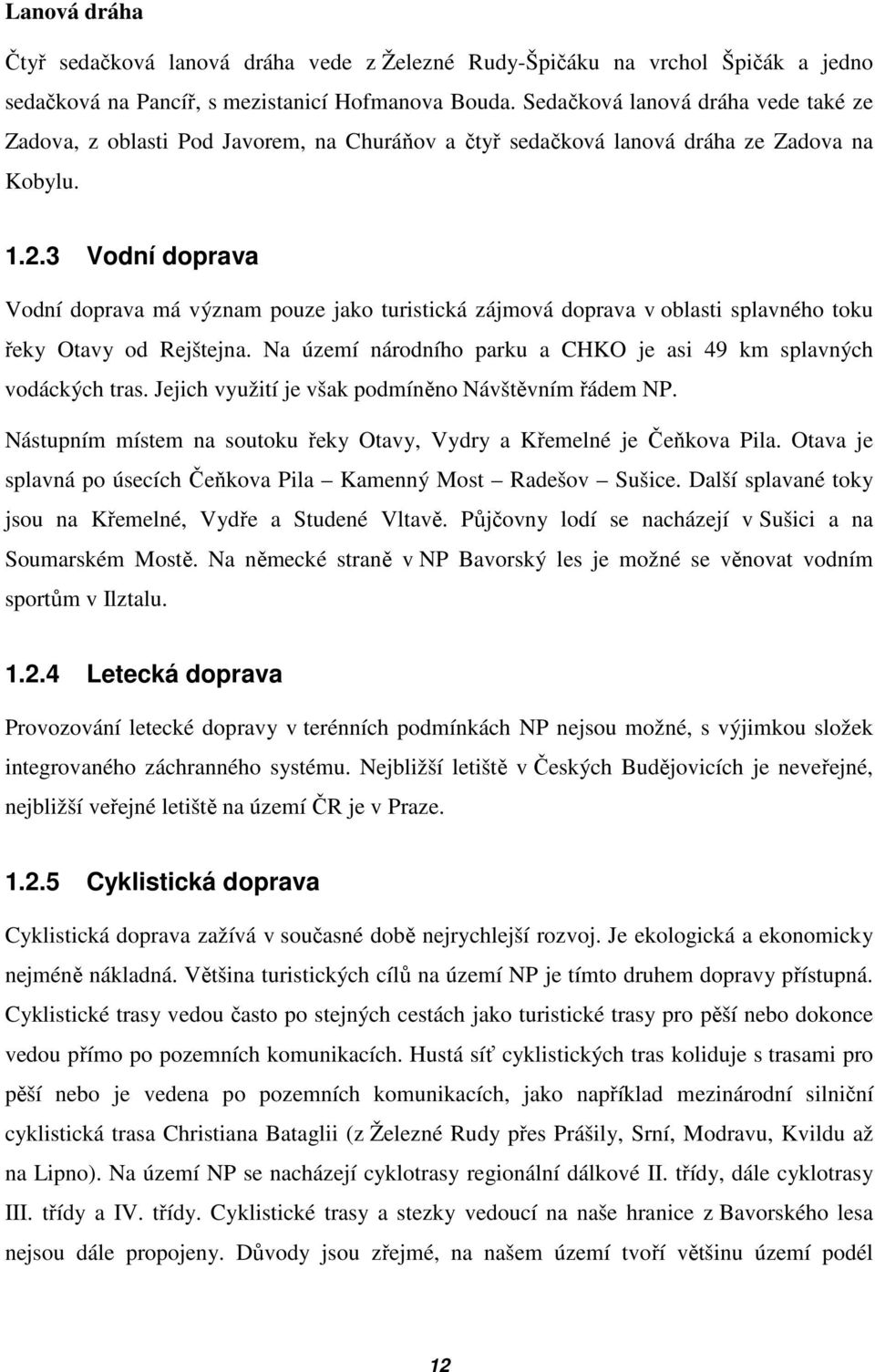 3 Vodní doprava Vodní doprava má význam pouze jako turistická zájmová doprava v oblasti splavného toku řeky Otavy od Rejštejna. Na území národního parku a CHKO je asi 49 km splavných vodáckých tras.