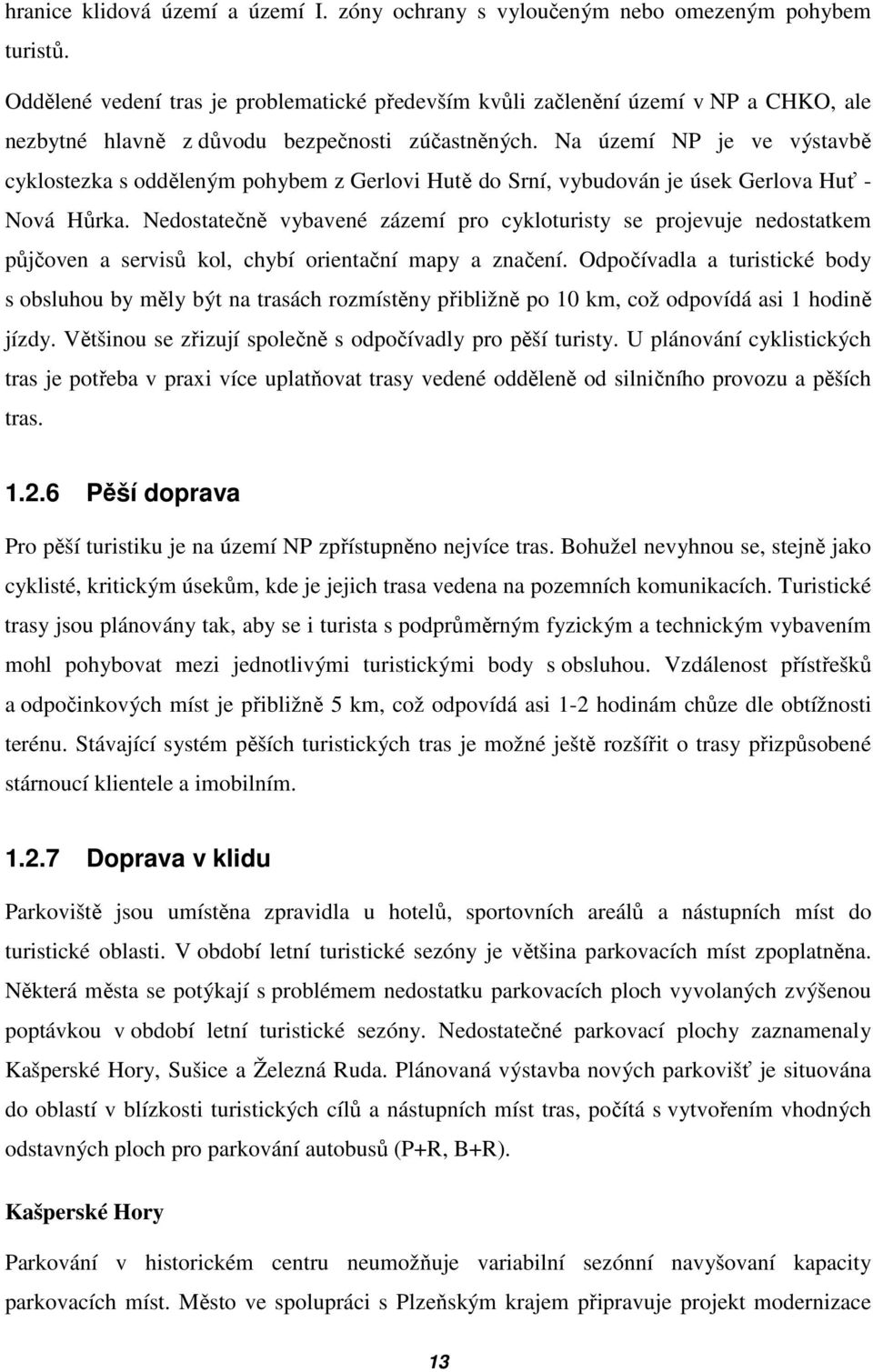Na území NP je ve výstavbě cyklostezka s odděleným pohybem z Gerlovi Hutě do Srní, vybudován je úsek Gerlova Huť - Nová Hůrka.