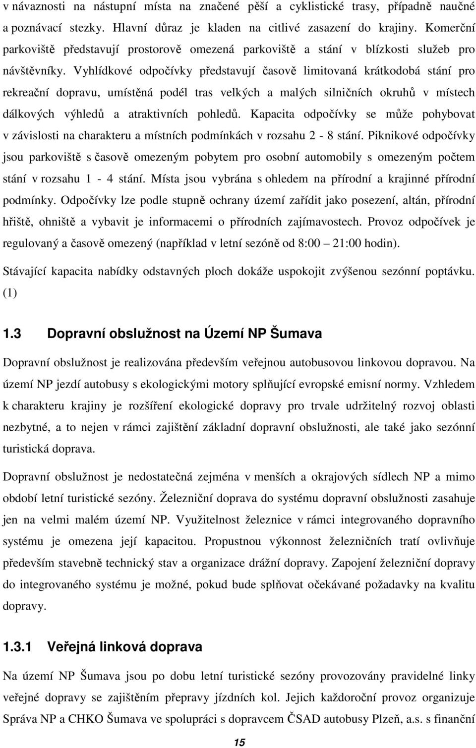 Vyhlídkové odpočívky představují časově limitovaná krátkodobá stání pro rekreační dopravu, umístěná podél tras velkých a malých silničních okruhů v místech dálkových výhledů a atraktivních pohledů.