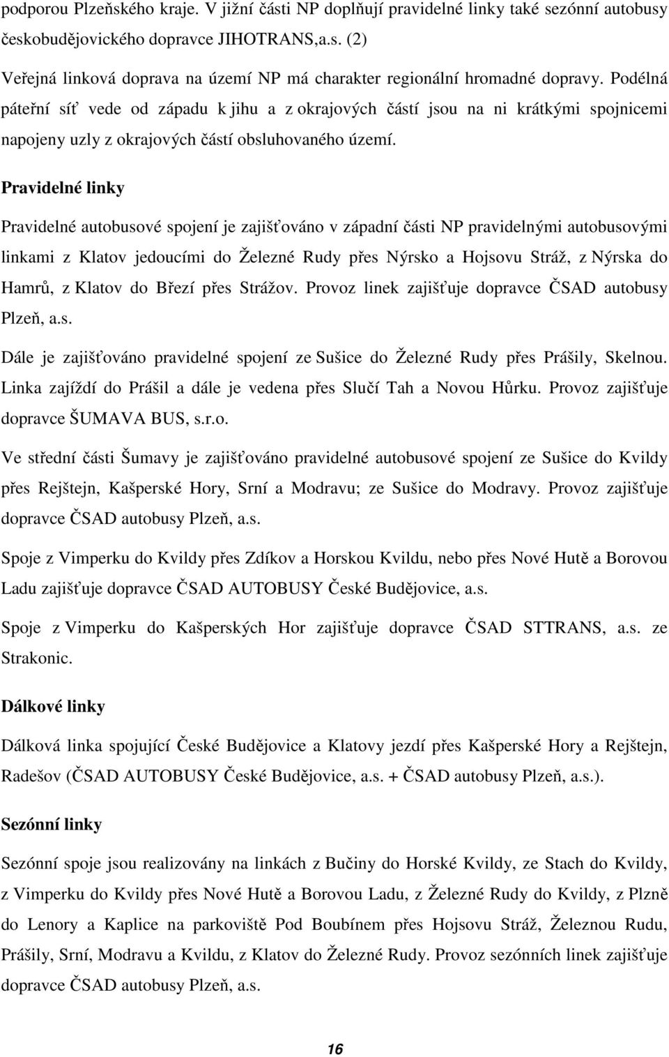 Pravidelné linky Pravidelné autobusové spojení je zajišťováno v západní části NP pravidelnými autobusovými linkami z Klatov jedoucími do Železné Rudy přes Nýrsko a Hojsovu Stráž, z Nýrska do Hamrů, z