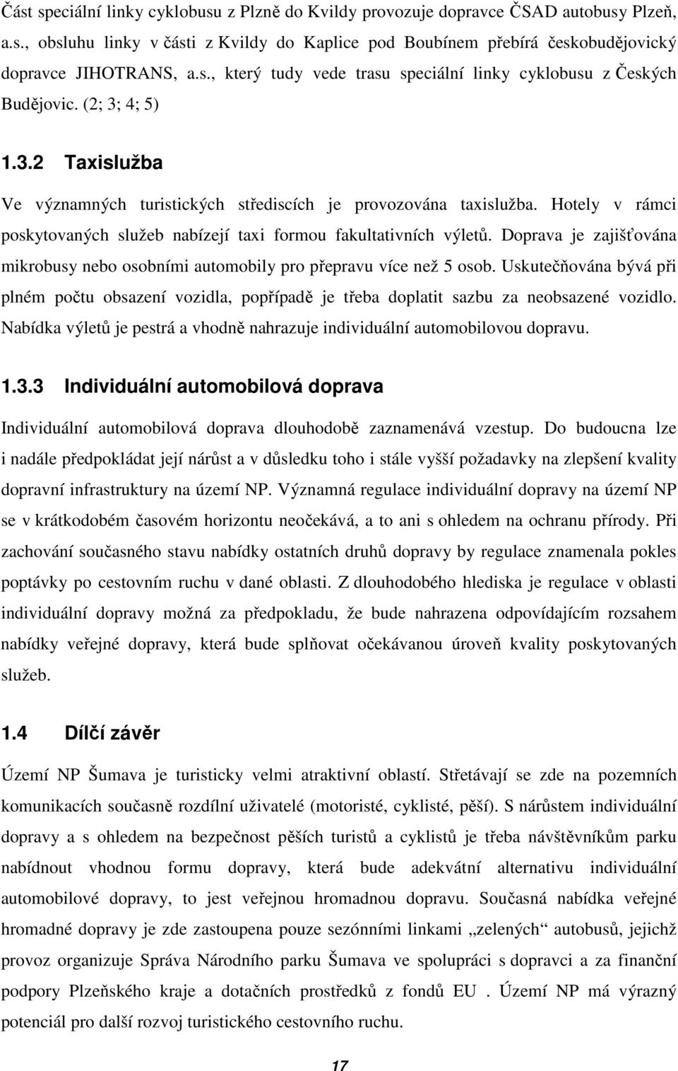 Doprava je zajišťována mikrobusy nebo osobními automobily pro přepravu více než 5 osob. Uskutečňována bývá při plném počtu obsazení vozidla, popřípadě je třeba doplatit sazbu za neobsazené vozidlo.