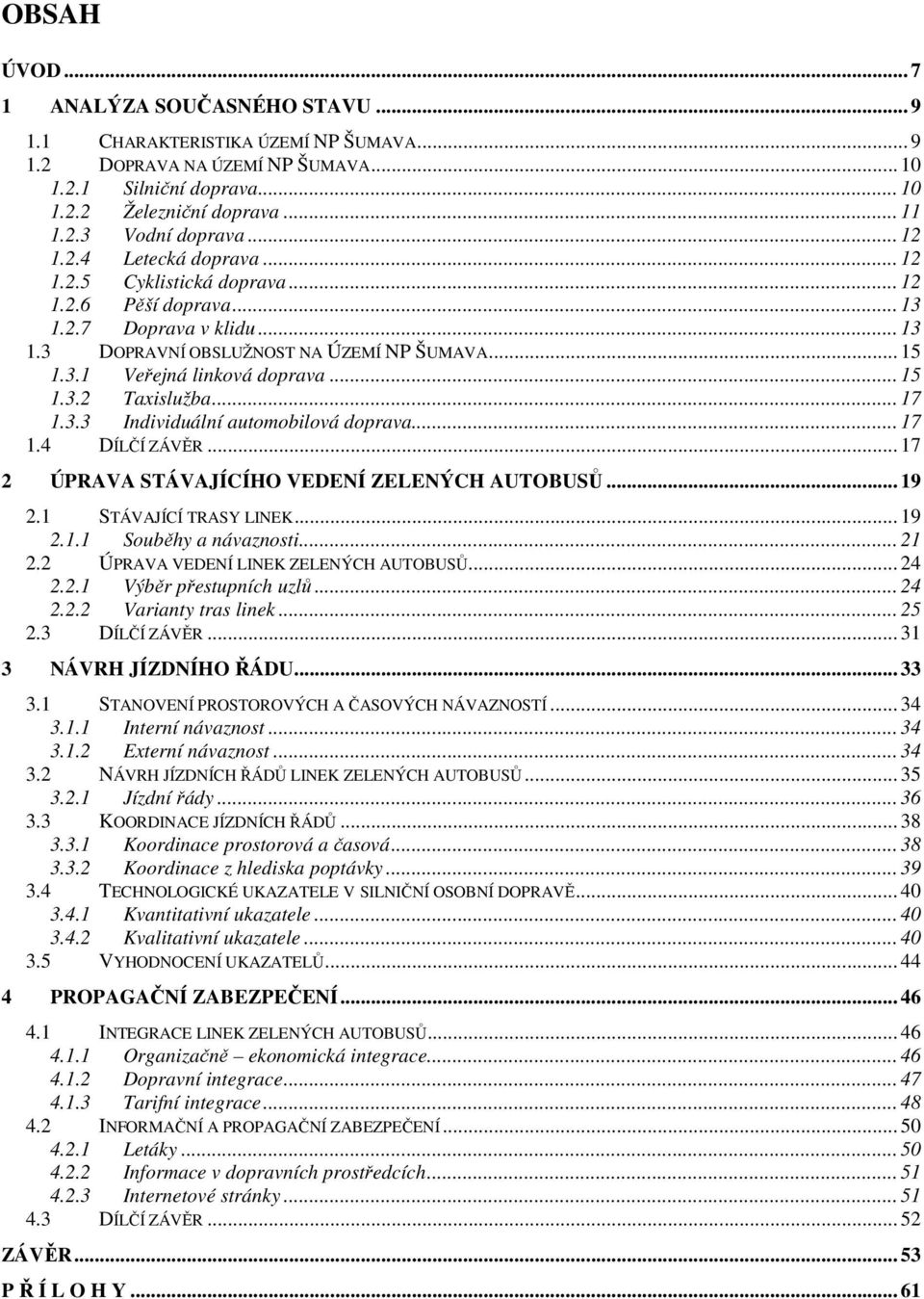 .. 15 1.3.2 Taxislužba... 17 1.3.3 Individuální automobilová doprava... 17 1.4 DÍLČÍ ZÁVĚR... 17 2 ÚPRAVA STÁVAJÍCÍHO VEDENÍ ZELENÝCH AUTOBUSŮ... 19 2.1 STÁVAJÍCÍ TRASY LINEK... 19 2.1.1 Souběhy a návaznosti.