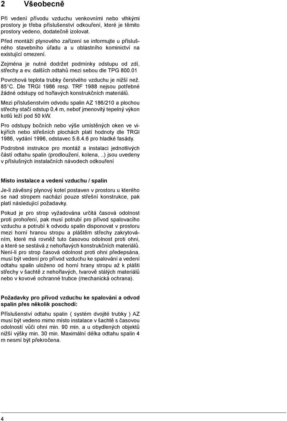 dalších odtahů mezi sebou dle TPG 800.01 Povrchová teplota trubky čerstvého vzduchu je nižší než. 85 C. Dle TRGI 1986 resp. TRF 1988 nejsou potřebné žádné odstupy od hořlavých konstrukčních materiálů.