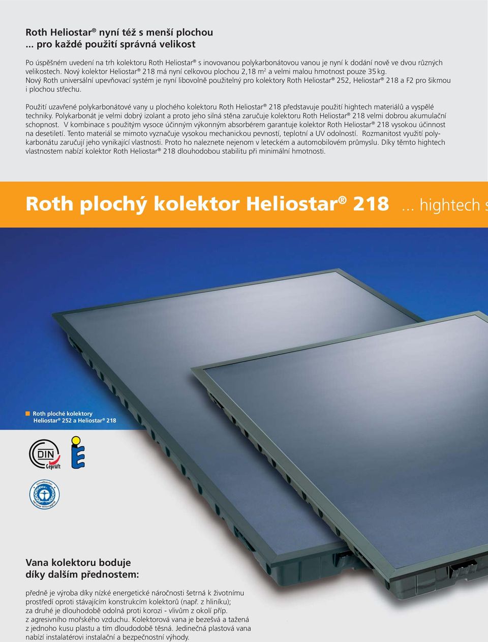 Nový kolektor Heliostar 218 má nyní celkovou plochou 2,18 m 2 a velmi malou hmotnost pouze 35 kg.
