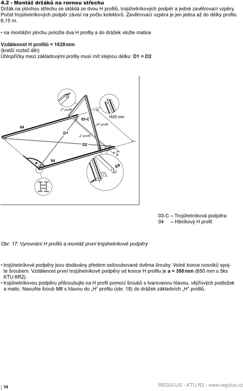 na montážní plochu položte dva H profily a do drážek vložte matice Vzdálenost H profilů = 1620 mm (kratší rozteč děr) Úhlopříčky mezi základovými profily musí mít stejnou délku: D1 = D2 T profil 04