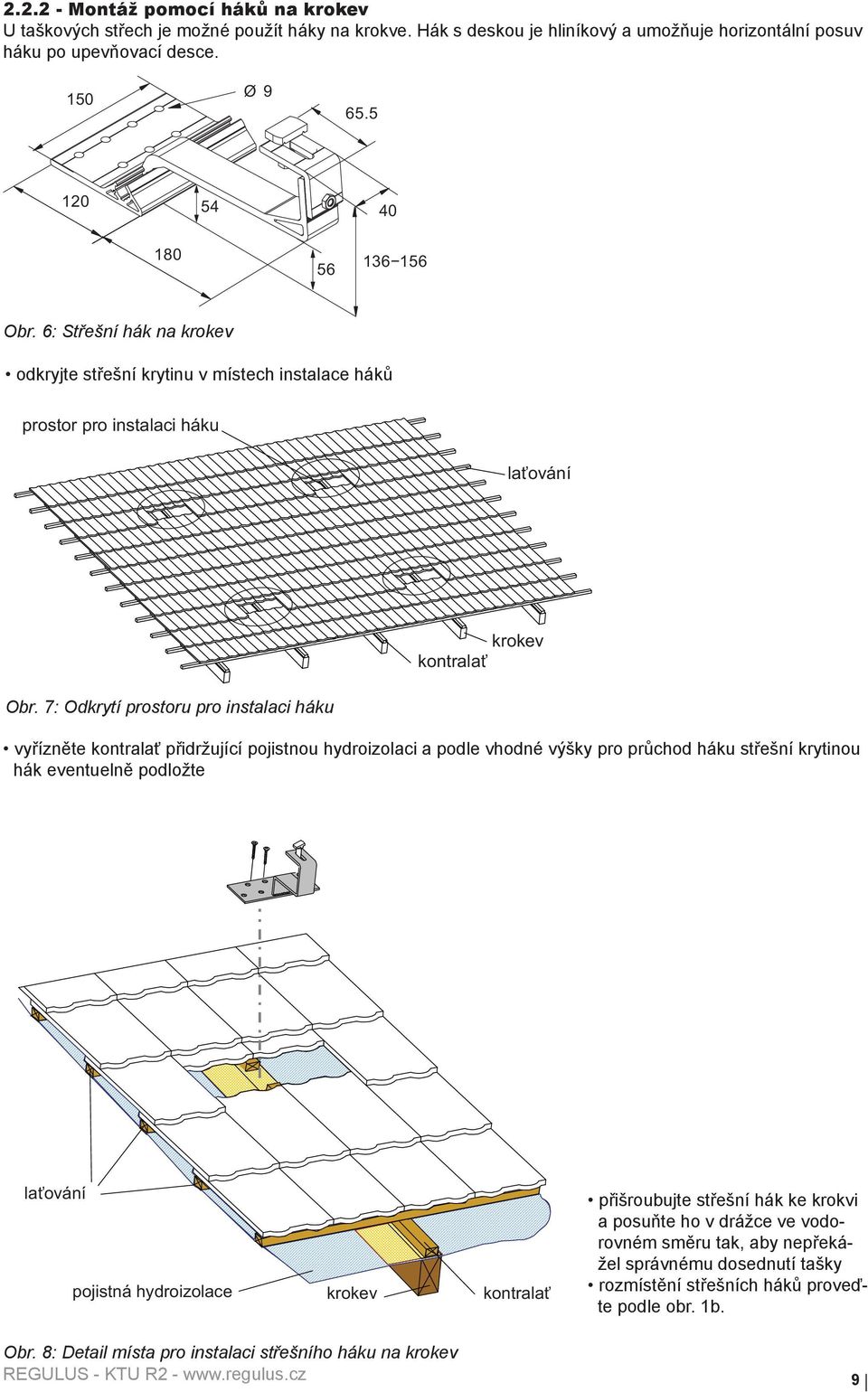 7: Odkrytí prostoru pro instalaci háku vyřízněte kontralať přidržující pojistnou hydroizolaci a podle vhodné výšky pro průchod háku střešní krytinou hák eventuelně podložte laťování pojistná