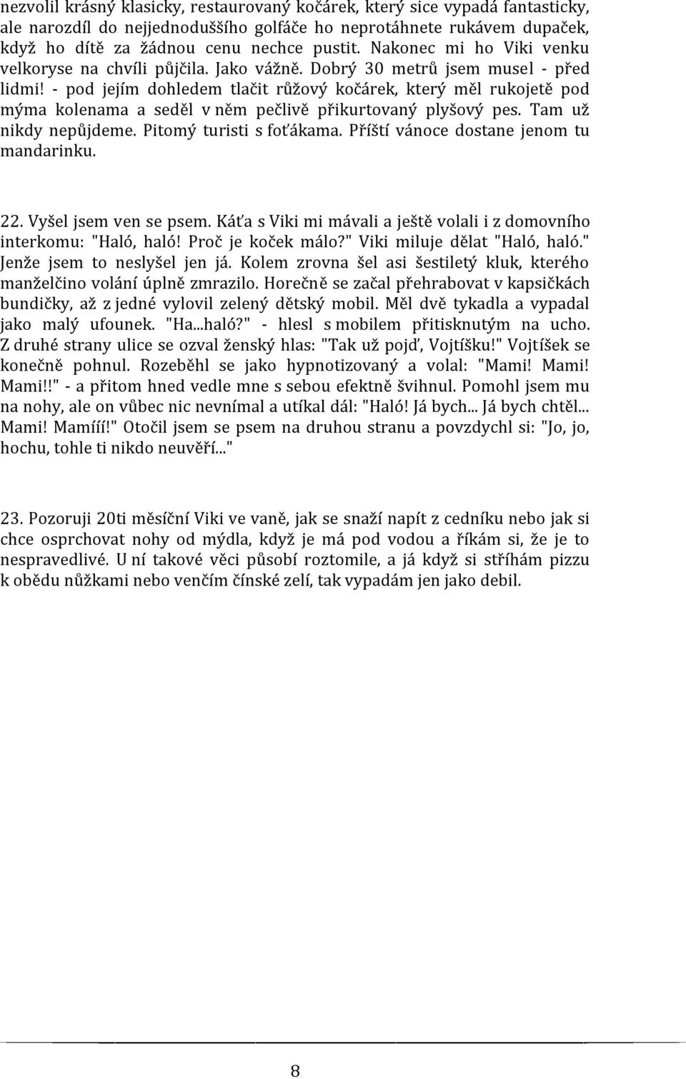 - pod jejím dohledem tlačit růžový kočárek, který měl rukojetě pod mýma kolenama a seděl v něm pečlivě přikurtovaný plyšový pes. Tam už nikdy nepůjdeme. Pitomý turisti s foťákama.