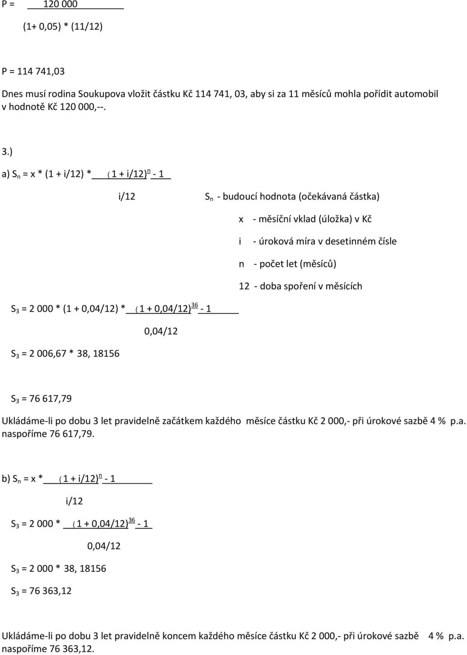 S 3 = 2 000 * (1 + 0,04/12) * (1 + 0,04/12) 36 1 S 3 = 2 006,67 * 38, 18156 0,04/12 S 3 = 76 617,79 Ukládáme li po dobu 3 let pravidelně začátkem každého měsíce částku Kč 2 000, při úrokové sazbě 4 %