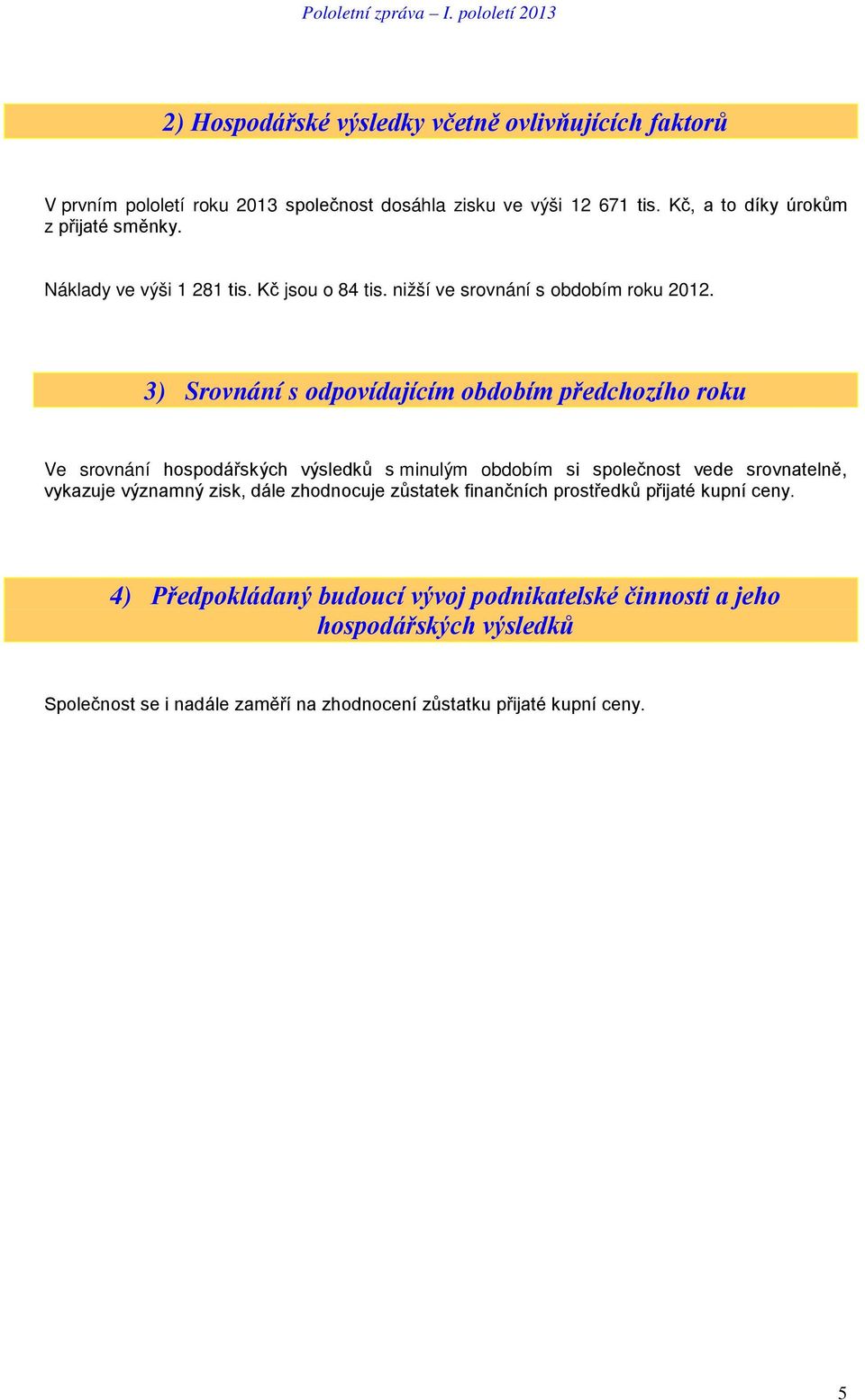 3) Srovnání s odpovídajícím obdobím předchozího roku Ve srovnání hospodářských výsledků s minulým obdobím si společnost vede srovnatelně, vykazuje významný