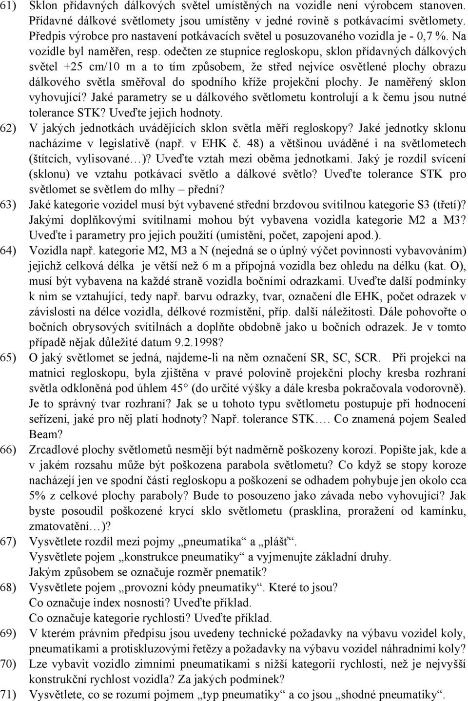 odečten ze stupnice regloskopu, sklon přídavných dálkových světel +25 cm/10 m a to tím způsobem, že střed nejvíce osvětlené plochy obrazu dálkového světla směřoval do spodního kříže projekční plochy.