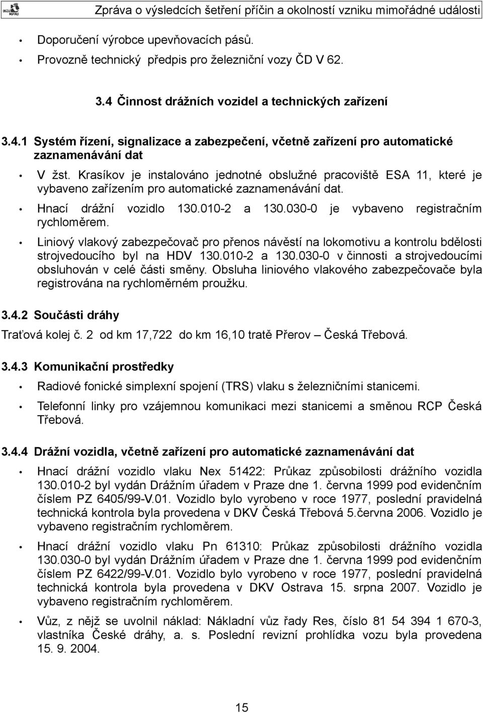 030-0 je vybaveno registračním rychloměrem. Liniový vlakový zabezpečovač pro přenos návěstí na lokomotivu a kontrolu bdělosti strojvedoucího byl na HDV 130.010-2 a 130.