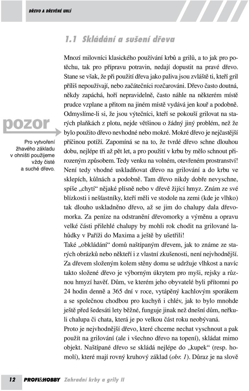 Stane se však, že při použití dřeva jako paliva jsou zvláště ti, kteří gril příliš nepoužívají, nebo začátečníci rozčarováni.