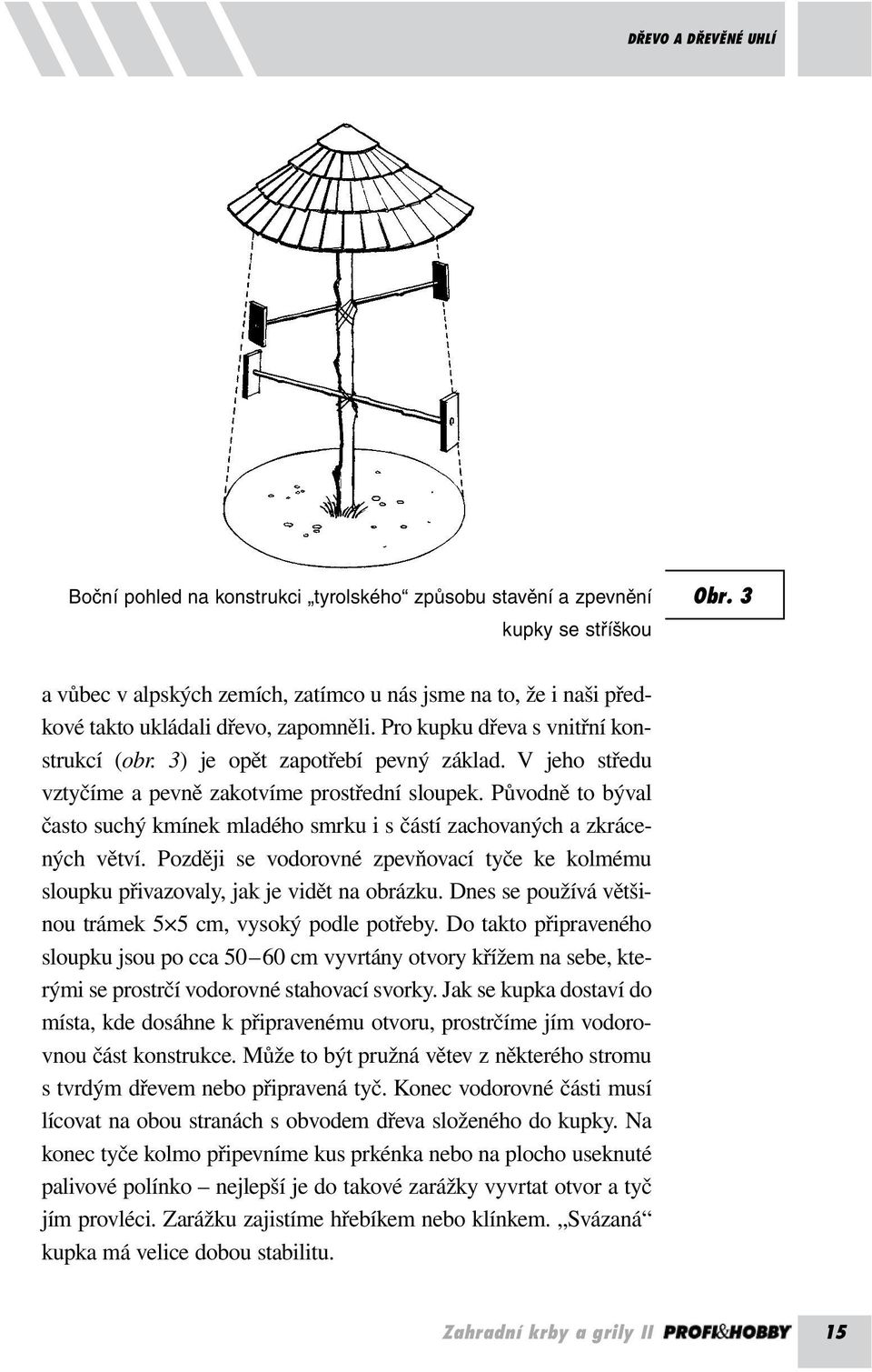 V jeho středu vztyčíme a pevně zakotvíme prostřední sloupek. Původně to býval často suchý kmínek mladého smrku i s částí zachovaných a zkrácených větví.