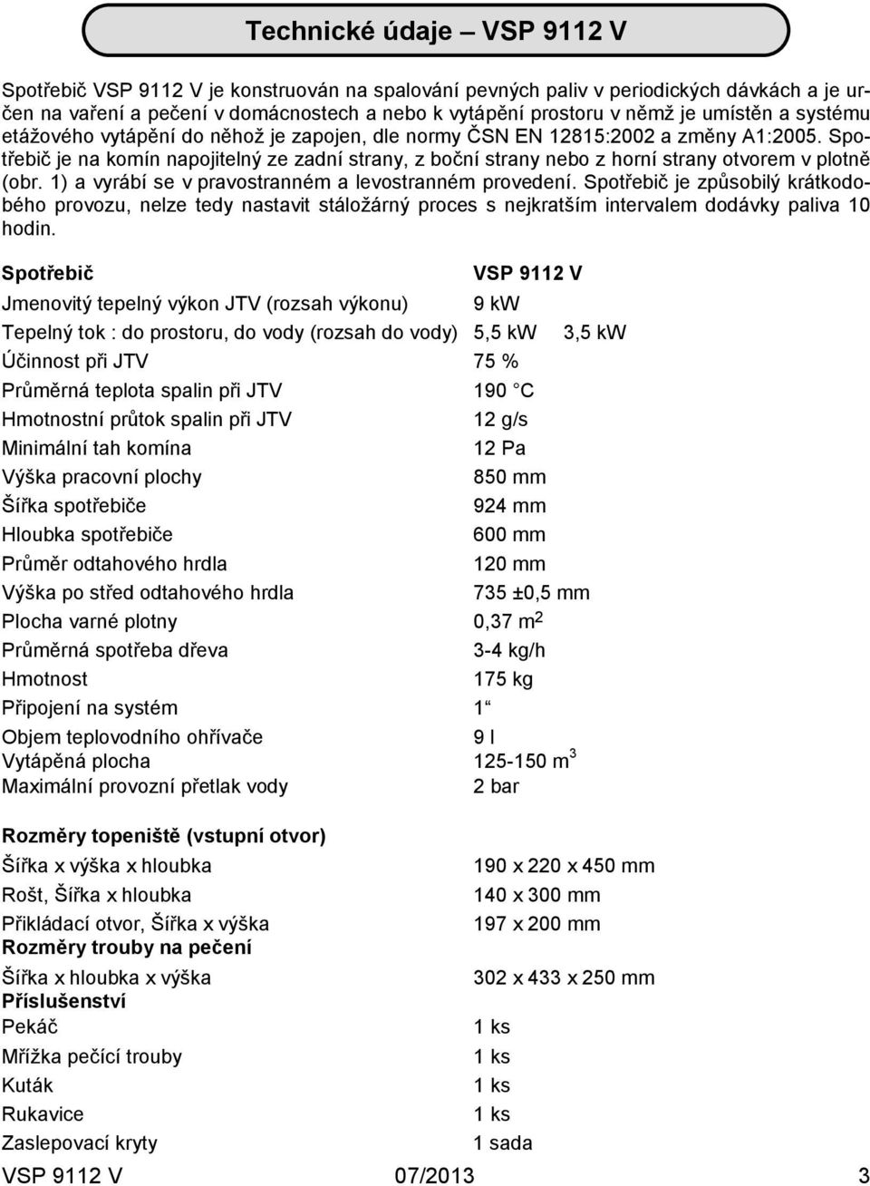 Spo2 třebič je na komín napojitelný ze zadní strany, z boční strany nebo z horní strany otvorem v plotně (obr. 1) a vyrábí se v pravostranném a levostranném provedení.