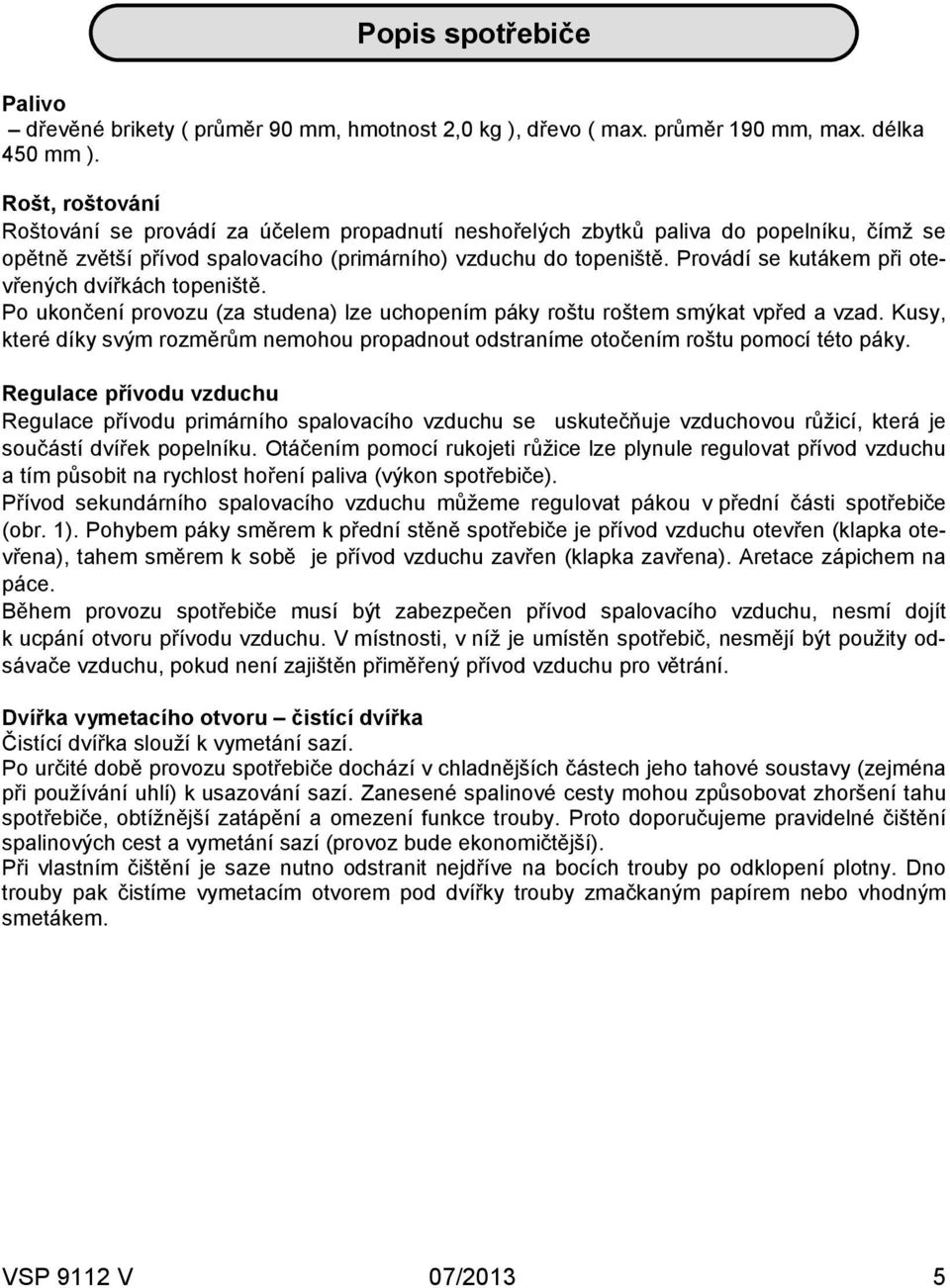 Provádí se kutákem při ote2 vřených dvířkách topeniště. Po ukončení provozu (za studena) lze uchopením páky roštu roštem smýkat vpřed a vzad.