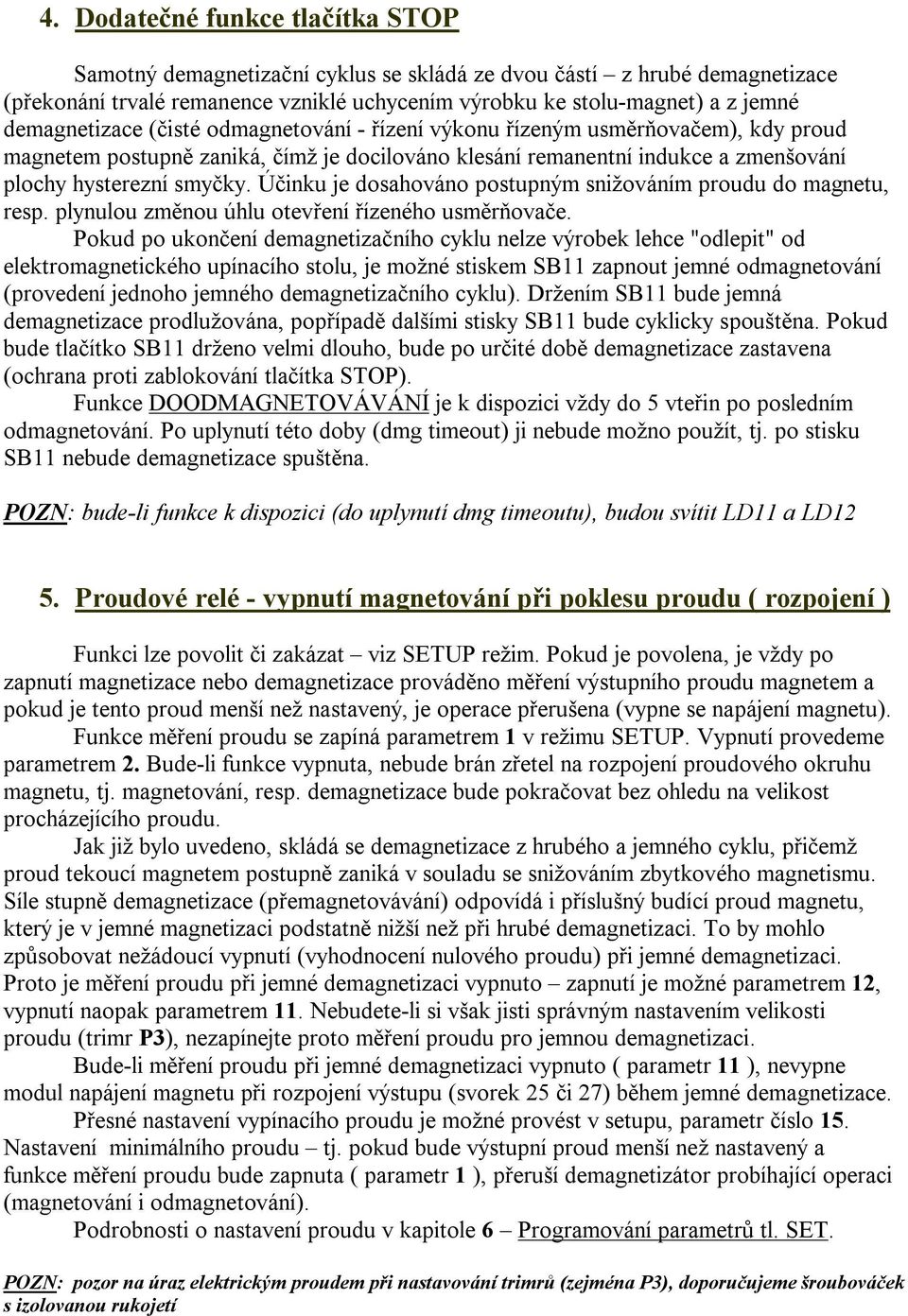 Účinku je dosahováno postupným snižováním proudu do magnetu, resp. plynulou změnou úhlu otevření řízeného usměrňovače.