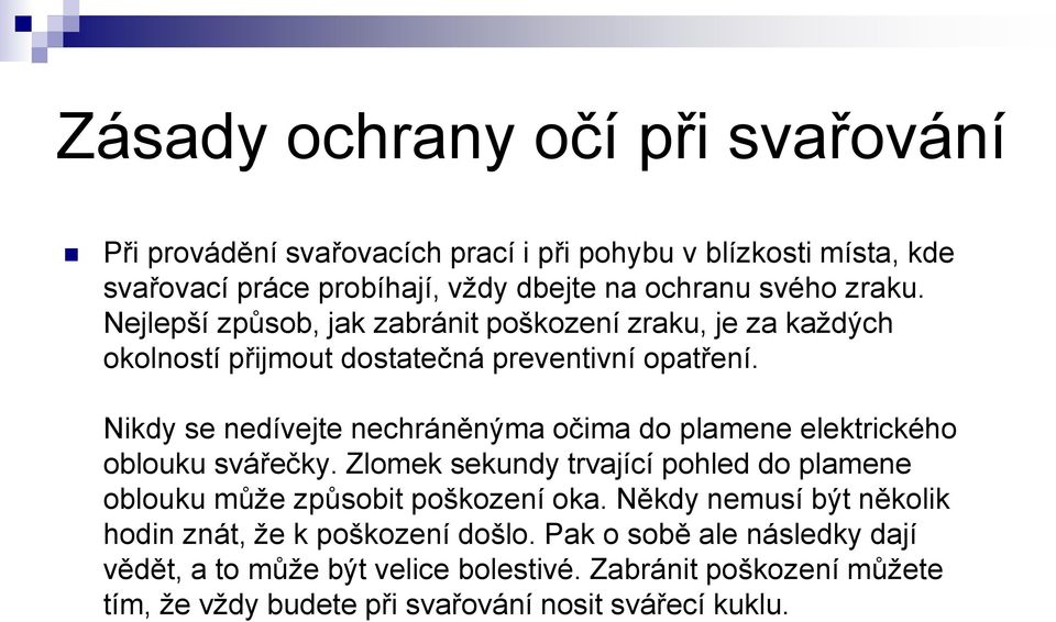 Nikdy se nedívejte nechráněnýma očima do plamene elektrického oblouku svářečky. Zlomek sekundy trvající pohled do plamene oblouku může způsobit poškození oka.