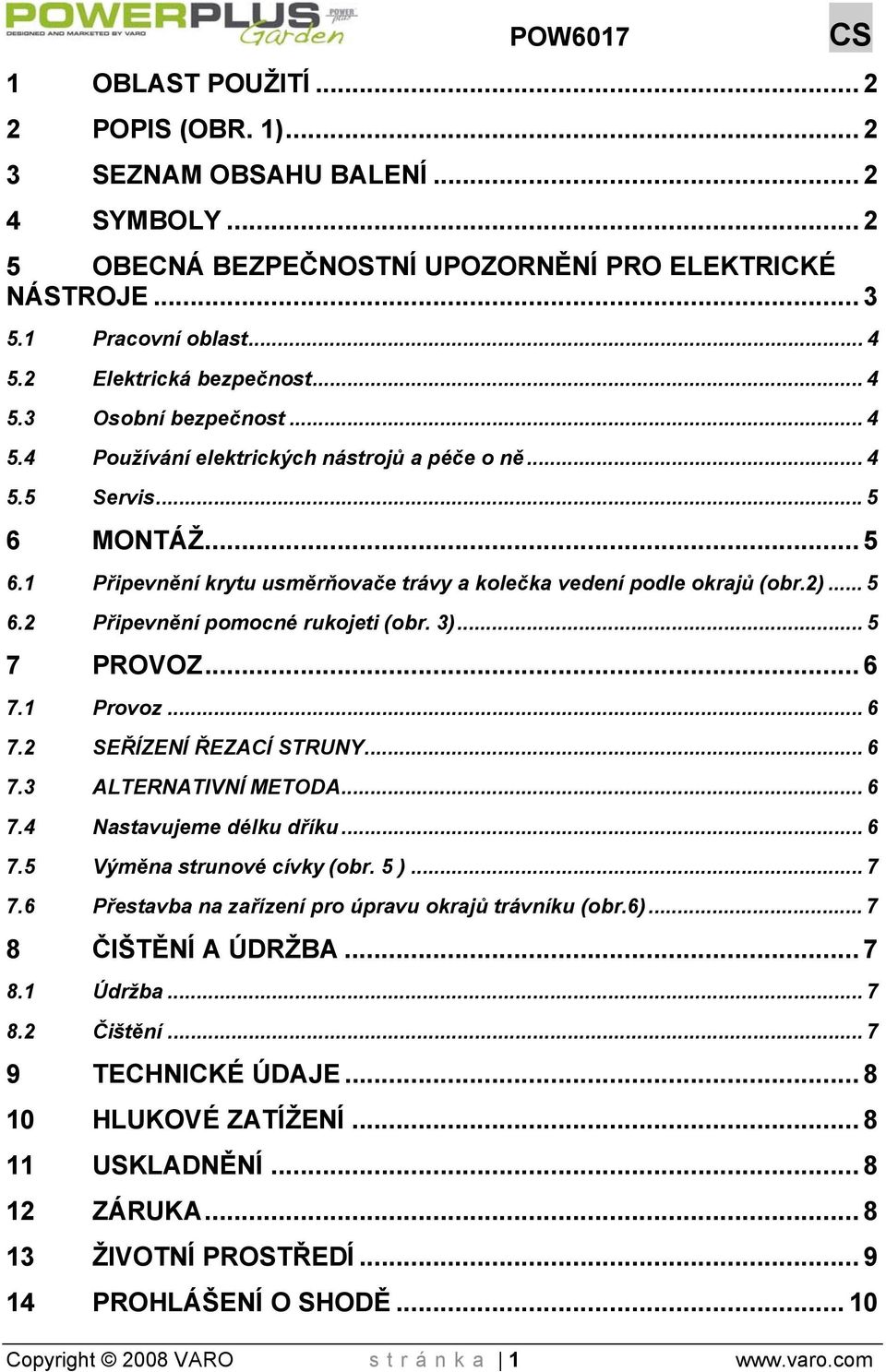 1 Připevnění krytu usměrňovače trávy a kolečka vedení podle okrajů (obr.2)... 5 6.2 Připevnění pomocné rukojeti (obr. 3)... 5 7 PROVOZ... 6 7.1 Provoz... 6 7.2 SEŘÍZENÍ ŘEZACÍ STRUNY... 6 7.3 ALTERNATIVNÍ METODA.