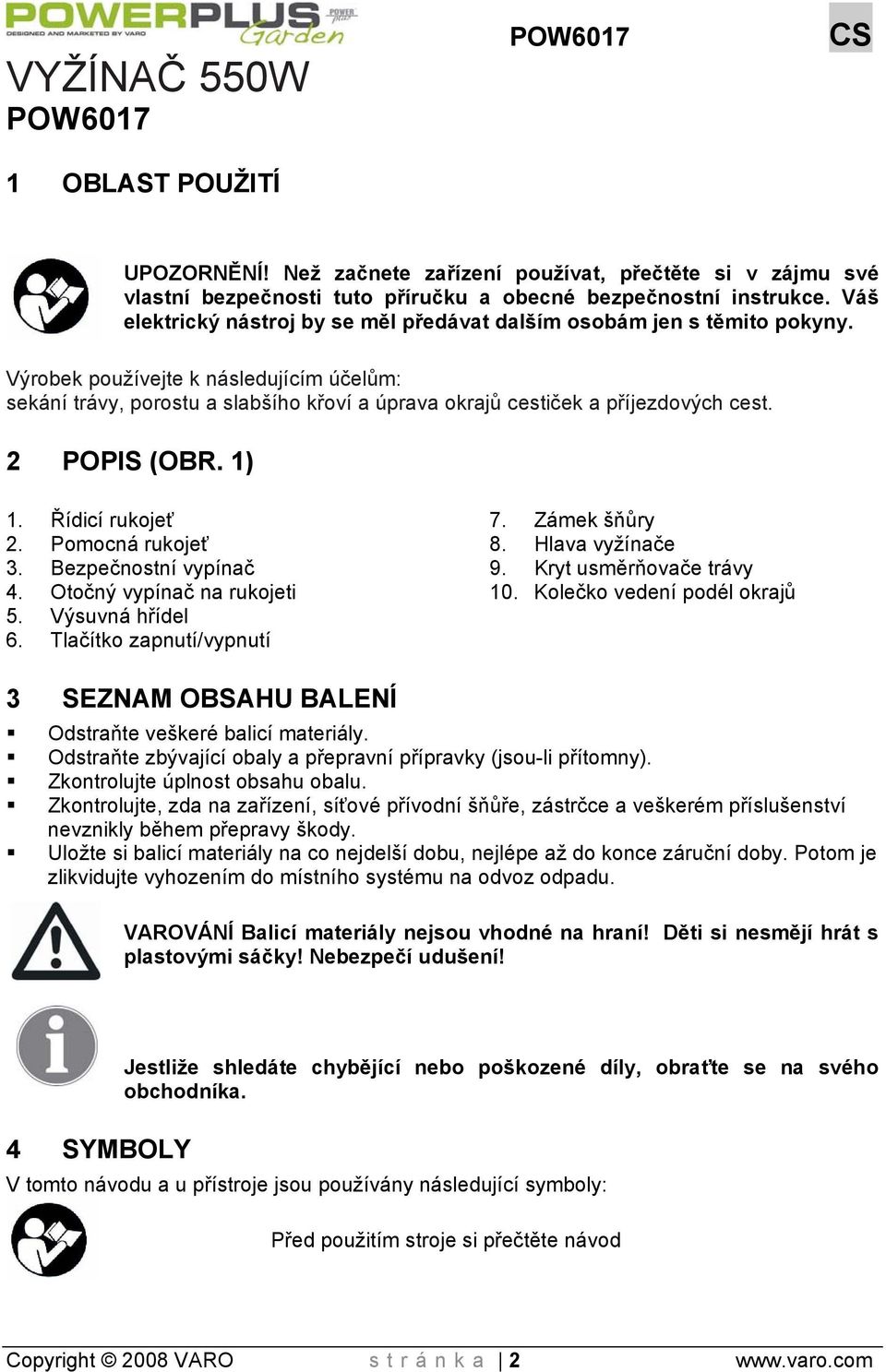 Výrobek používejte k následujícím účelům: sekání trávy, porostu a slabšího křoví a úprava okrajů cestiček a příjezdových cest. 2 POPIS (OBR. 1) 1. Řídicí rukojeť 2. Pomocná rukojeť 3.