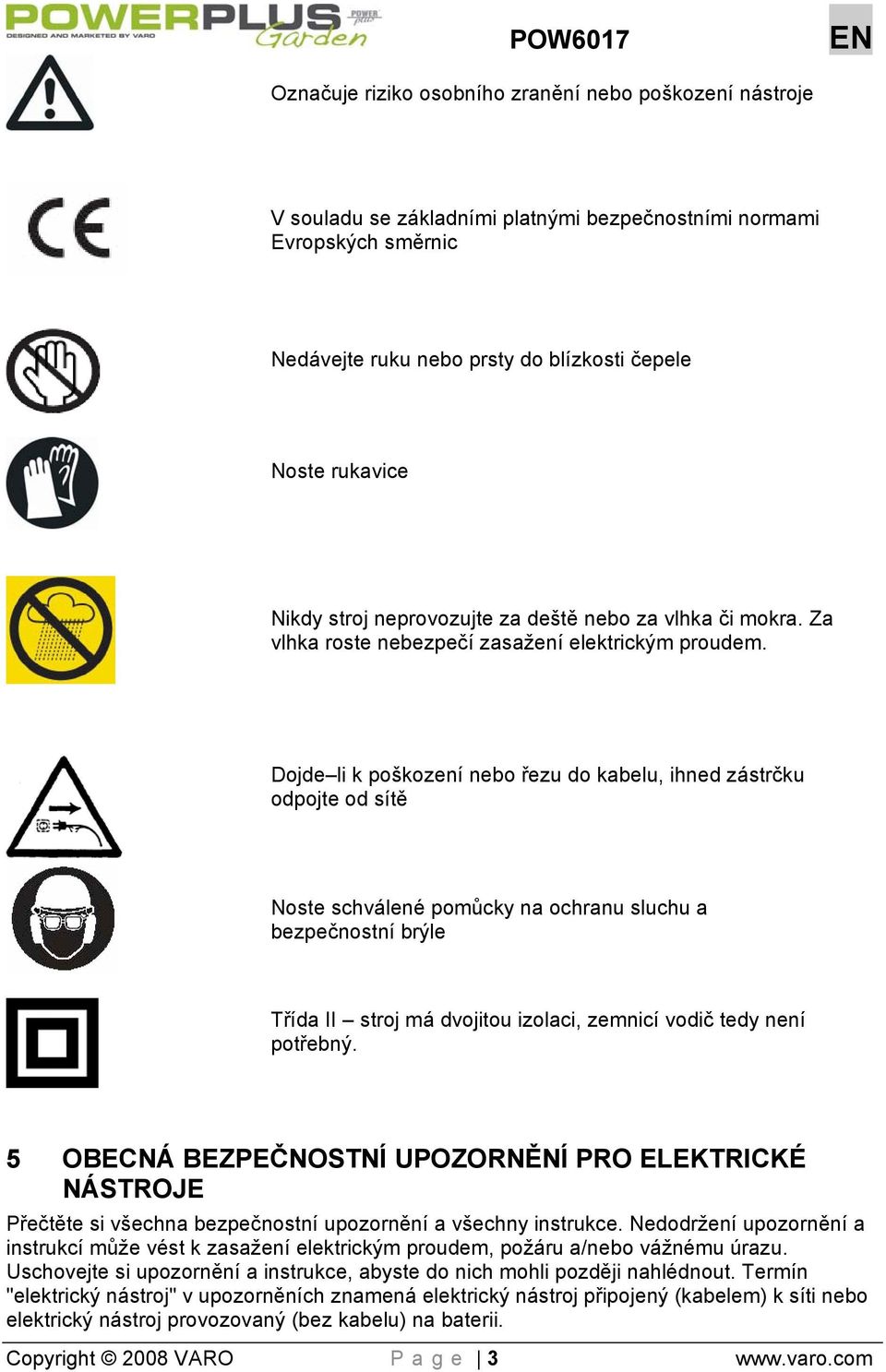 Dojde li k poškození nebo řezu do kabelu, ihned zástrčku odpojte od sítě Noste schválené pomůcky na ochranu sluchu a bezpečnostní brýle Třída II stroj má dvojitou izolaci, zemnicí vodič tedy není
