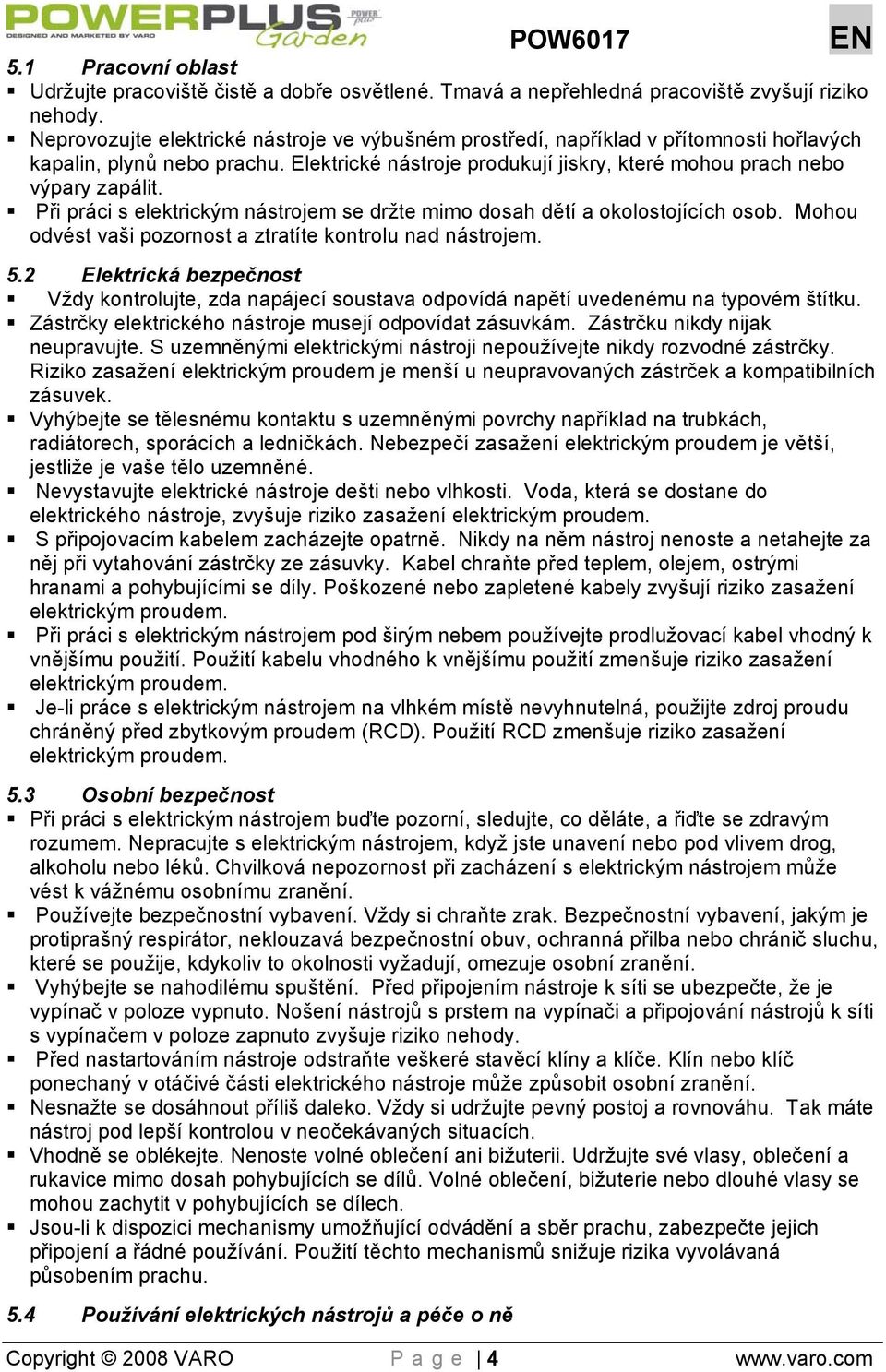 Při práci s elektrickým nástrojem se držte mimo dosah dětí a okolostojících osob. Mohou odvést vaši pozornost a ztratíte kontrolu nad nástrojem. 5.