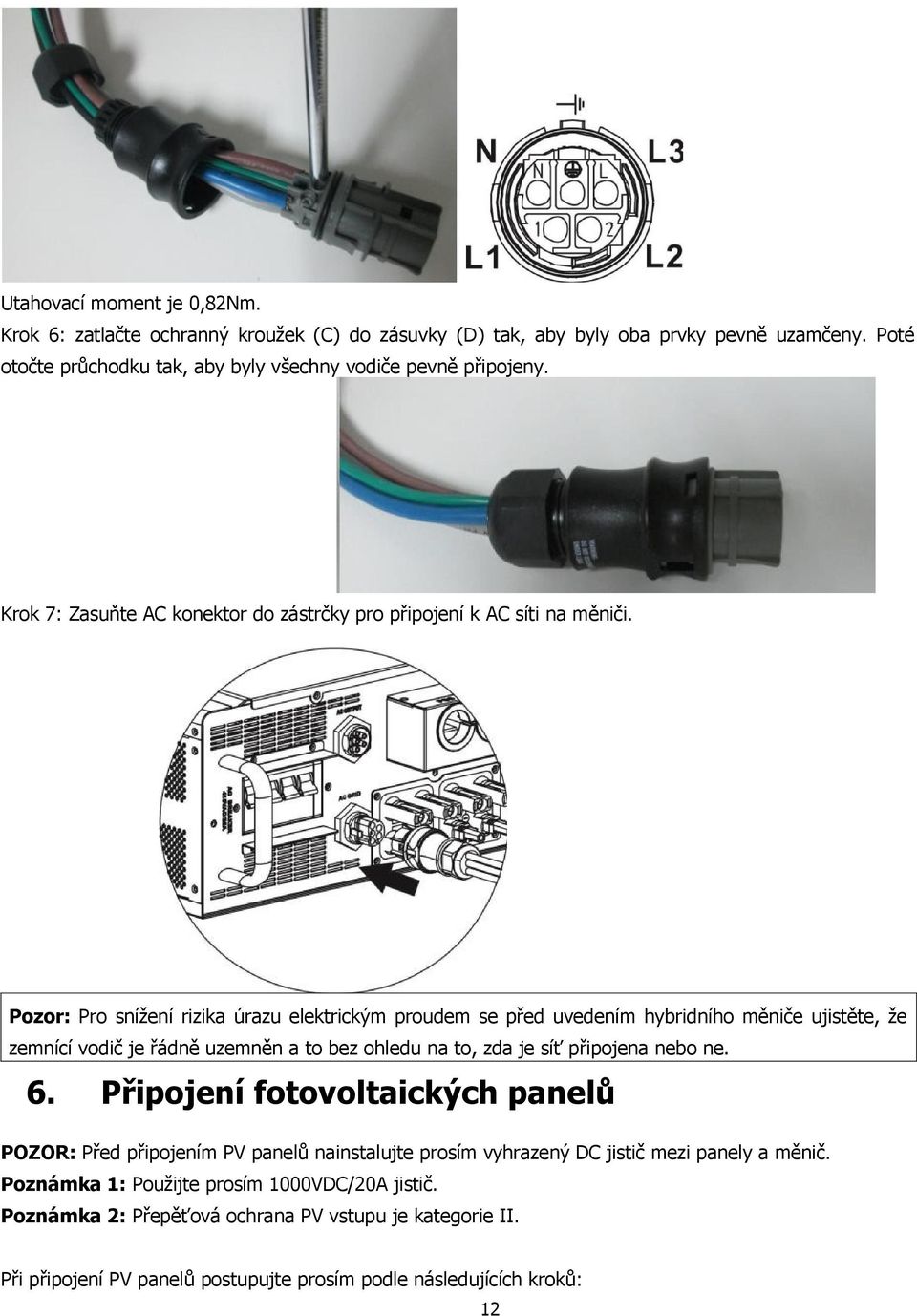 Pozor: Pro snížení rizika úrazu elektrickým proudem se před uvedením hybridního měniče ujistěte, že zemnící vodič je řádně uzemněn a to bez ohledu na to, zda je síť připojena nebo ne. 6.