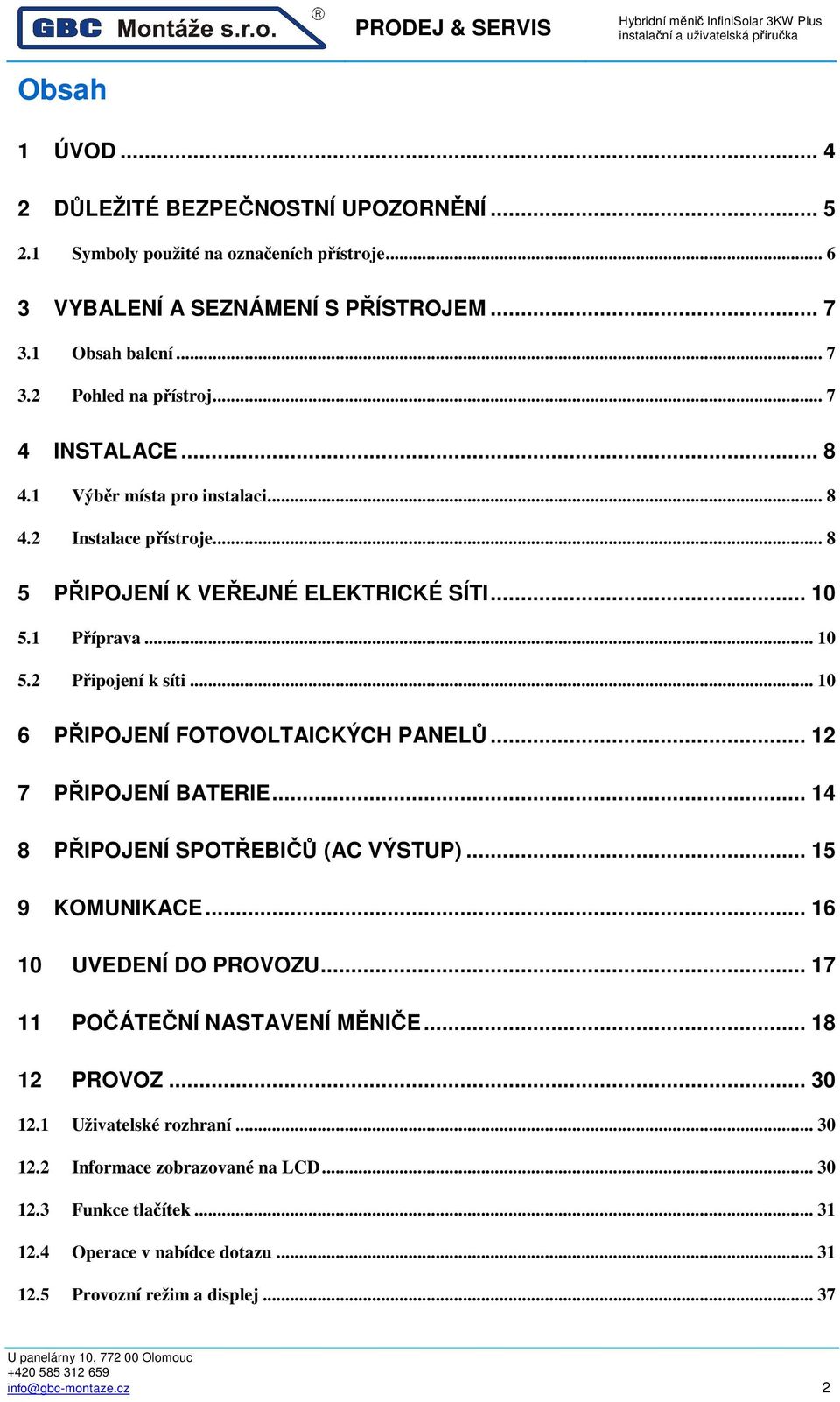 .. 10 6 PŘIPOJENÍ FOTOVOLTAICKÝCH PANELŮ... 12 7 PŘIPOJENÍ BATERIE... 14 8 PŘIPOJENÍ SPOTŘEBIČŮ (AC VÝSTUP)... 15 9 KOMUNIKACE... 16 10 UVEDENÍ DO PROVOZU... 17 11 POČÁTEČNÍ NASTAVENÍ MĚNIČE.