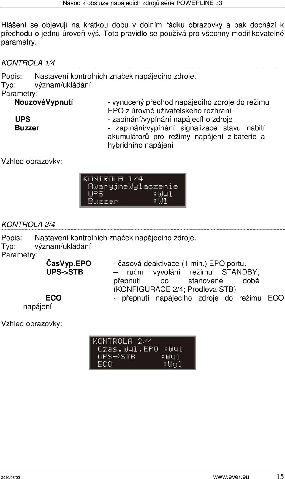 Typ: význam/ukládání NouzovéVypnutí - vynucený přechod napájecího zdroje do režimu EPO z úrovně uživatelského rozhraní UPS - zapínání/vypínání napájecího zdroje Buzzer - zapínání/vypínání signalizace
