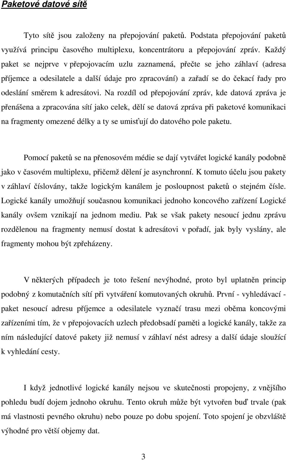 Na rozdíl od pepojování zpráv, kde datová zpráva je penášena a zpracována sítí jako celek, dlí se datová zpráva pi paketové komunikaci na fragmenty omezené délky a ty se umisují do datového pole