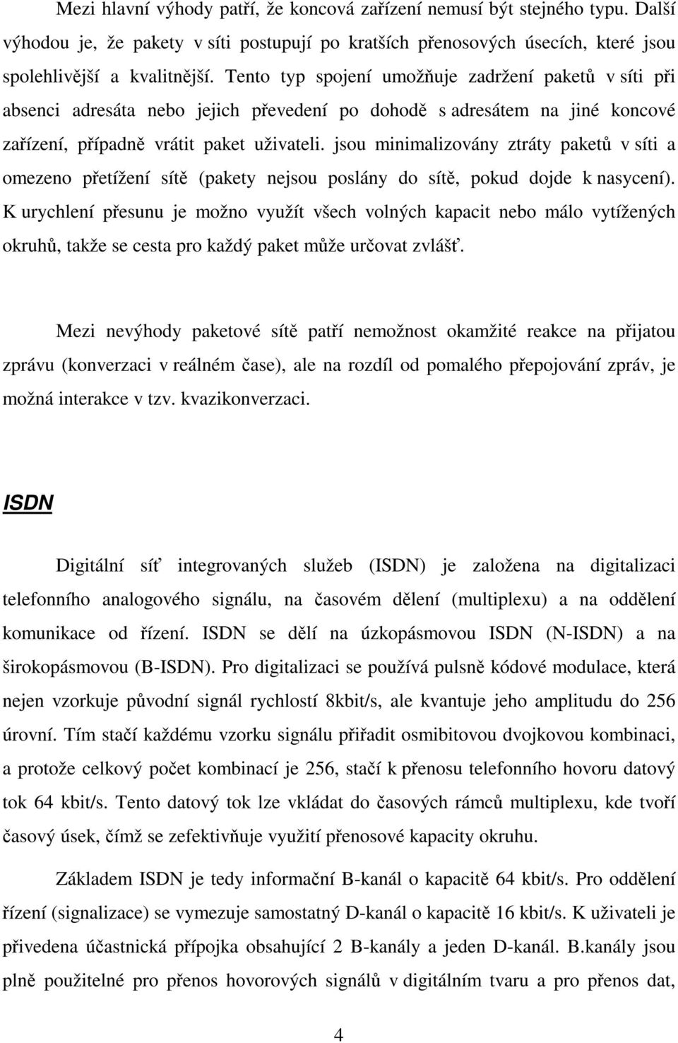 jsou minimalizovány ztráty paket v síti a omezeno petížení sít (pakety nejsou poslány do sít, pokud dojde k nasycení).