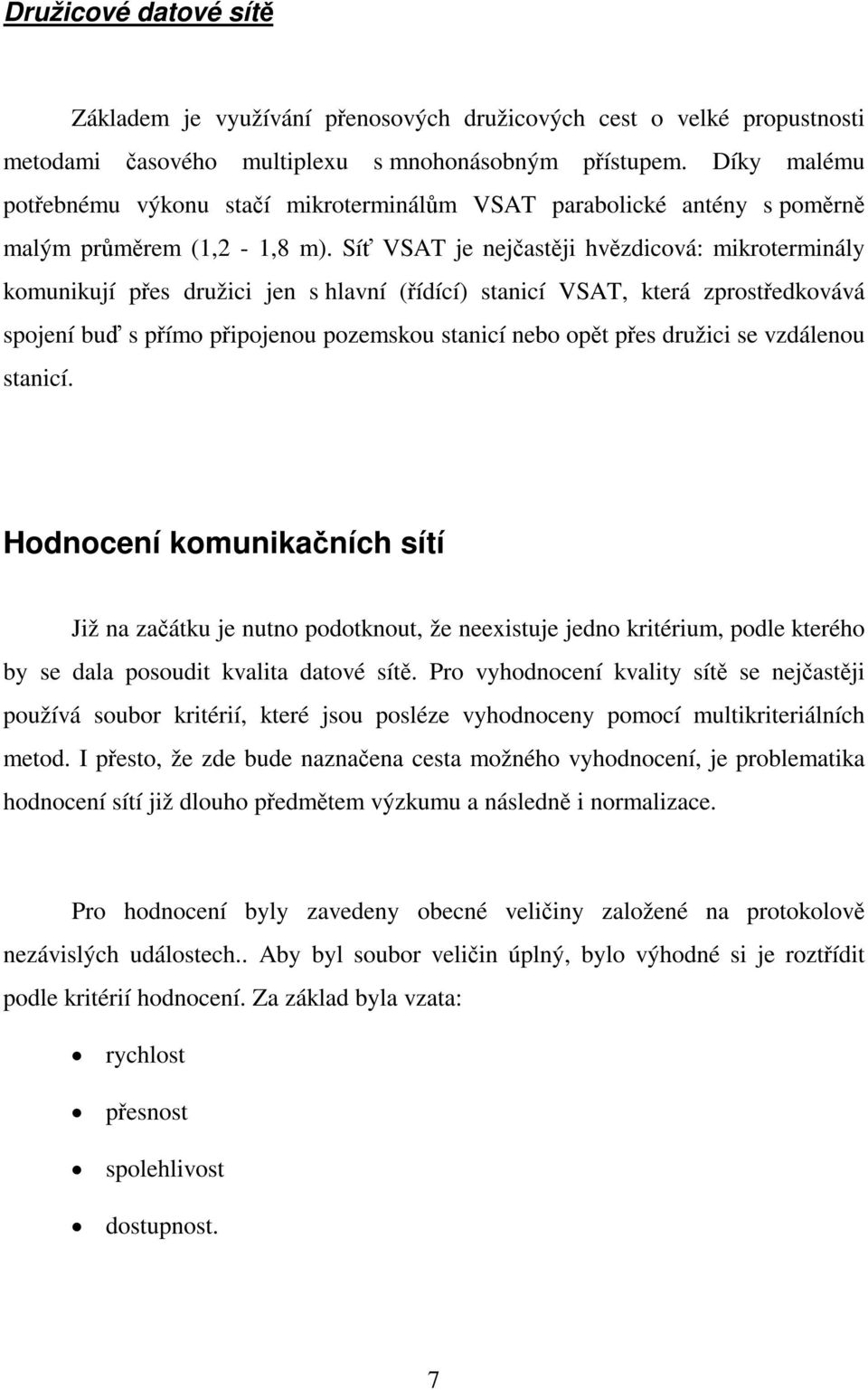 Sí VSAT je nejastji hvzdicová: mikroterminály komunikují pes družici jen s hlavní (ídící) stanicí VSAT, která zprostedkovává spojení bu s pímo pipojenou pozemskou stanicí nebo opt pes družici se