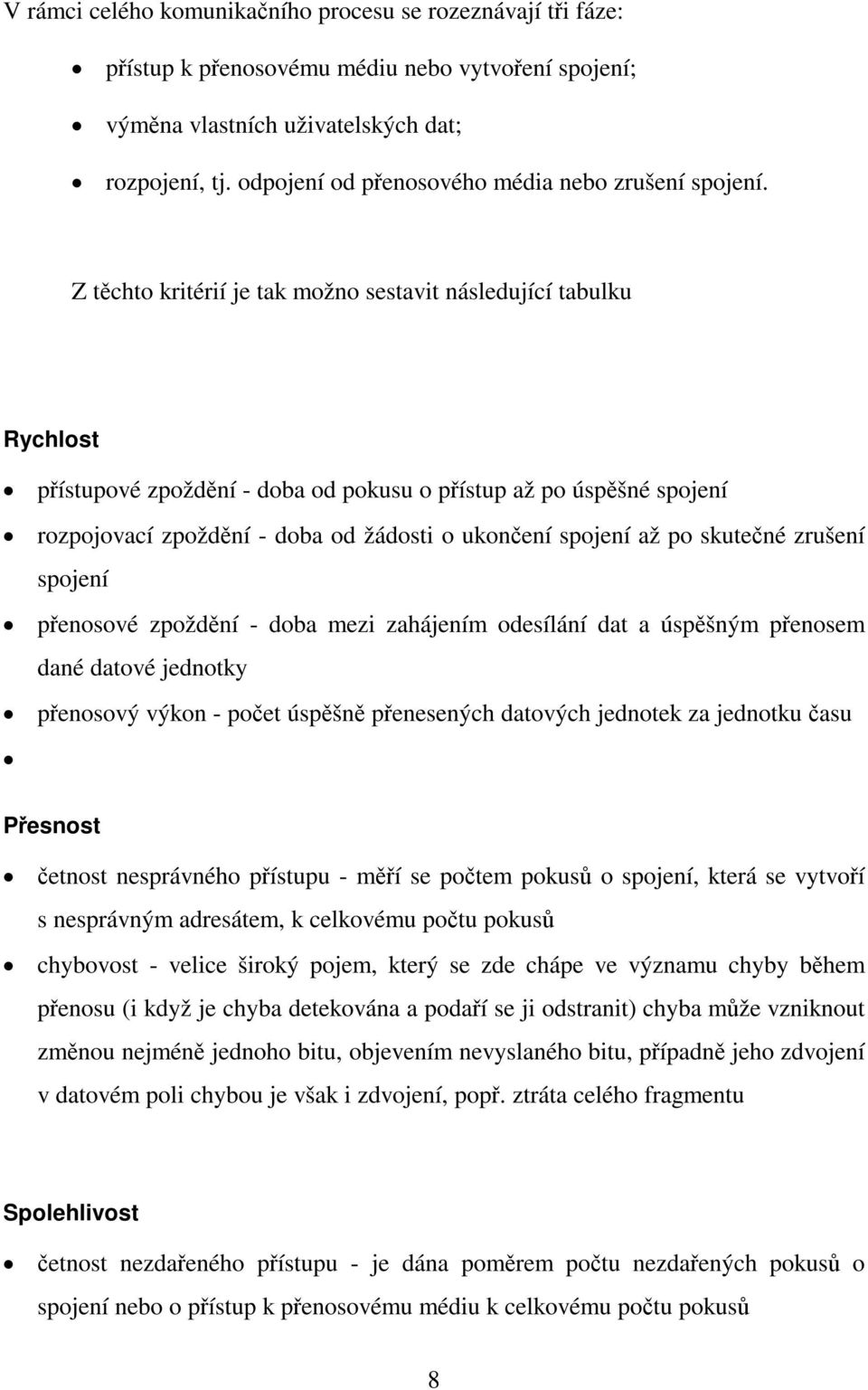 Z tchto kritérií je tak možno sestavit následující tabulku Rychlost pístupové zpoždní - doba od pokusu o pístup až po úspšné spojení rozpojovací zpoždní - doba od žádosti o ukonení spojení až po