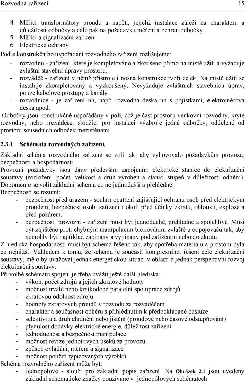 němž přístroje i nosná konstrukce tvoří celek N místě užití se instluje zkompletovný vyzkoušený Nevyžduje zvláštních stvebních úprv, pouze kbelové prostupy knály - rozvodnice - je zřízení nn, npř