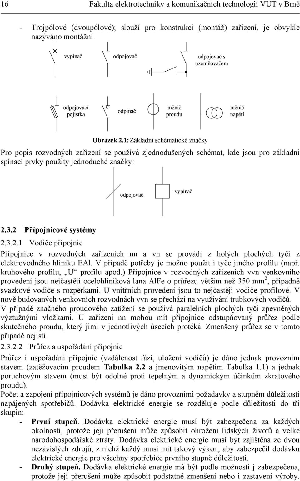 jednoduché znčky: odpojovč vypínč 3 Přípojnicové systémy 3 Vodiče přípojnic Přípojnice v rozvodných zřízeních nn vn se provádí z holých plochých tyčí z elektrovodného hliníku EAl V přípdě potřeby je