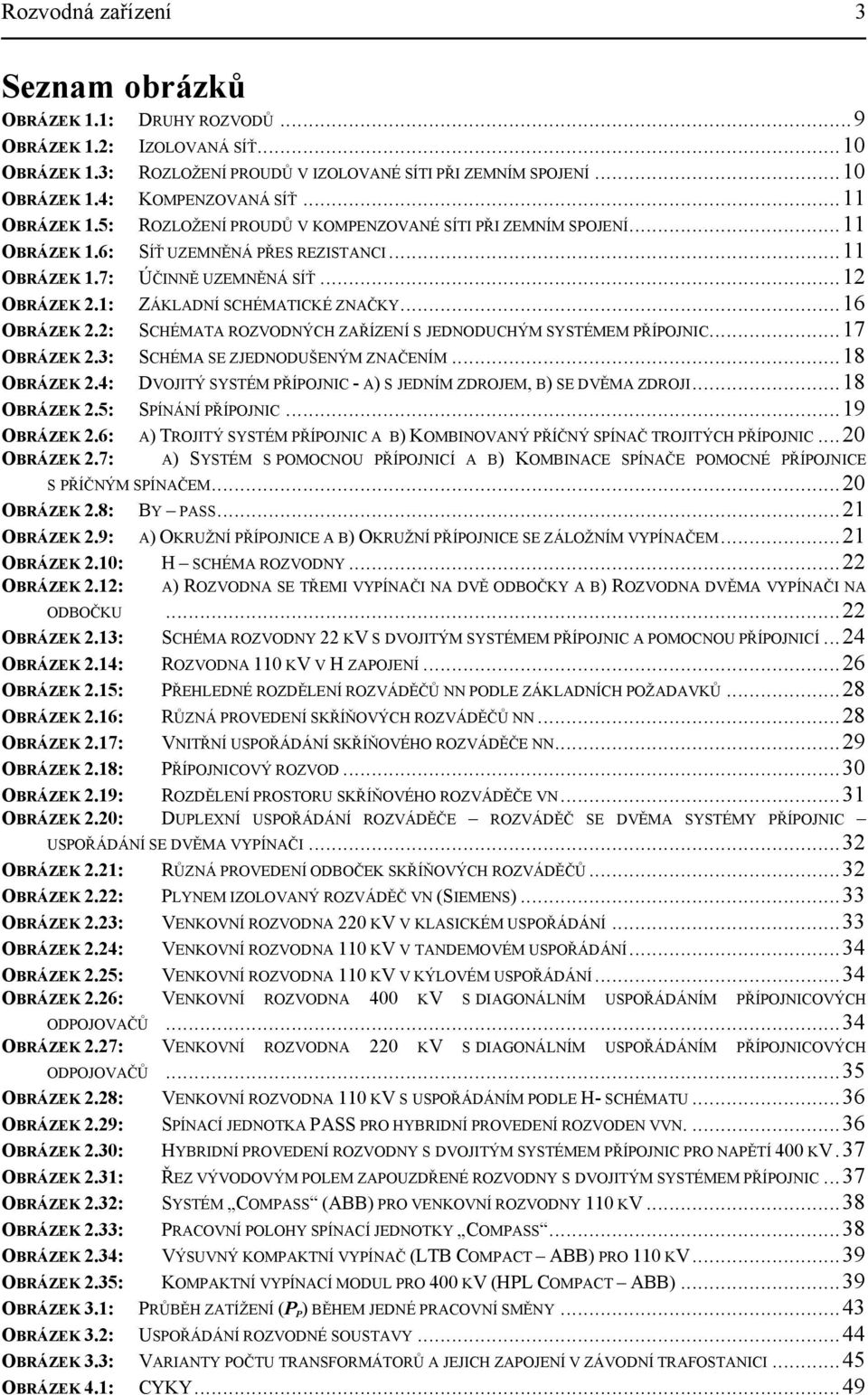 JEDNODUCÝM SYSTÉMEM PŘÍPOJNIC7 OBRÁZEK 3: SCÉMA SE ZJEDNODUŠENÝM ZNAČENÍM 8 OBRÁZEK 4: DVOJITÝ SYSTÉM PŘÍPOJNIC - A) S JEDNÍM ZDROJEM, B) SE DVĚMA ZDROJI8 OBRÁZEK 5: SPÍNÁNÍ PŘÍPOJNIC 9 OBRÁZEK 6: A)