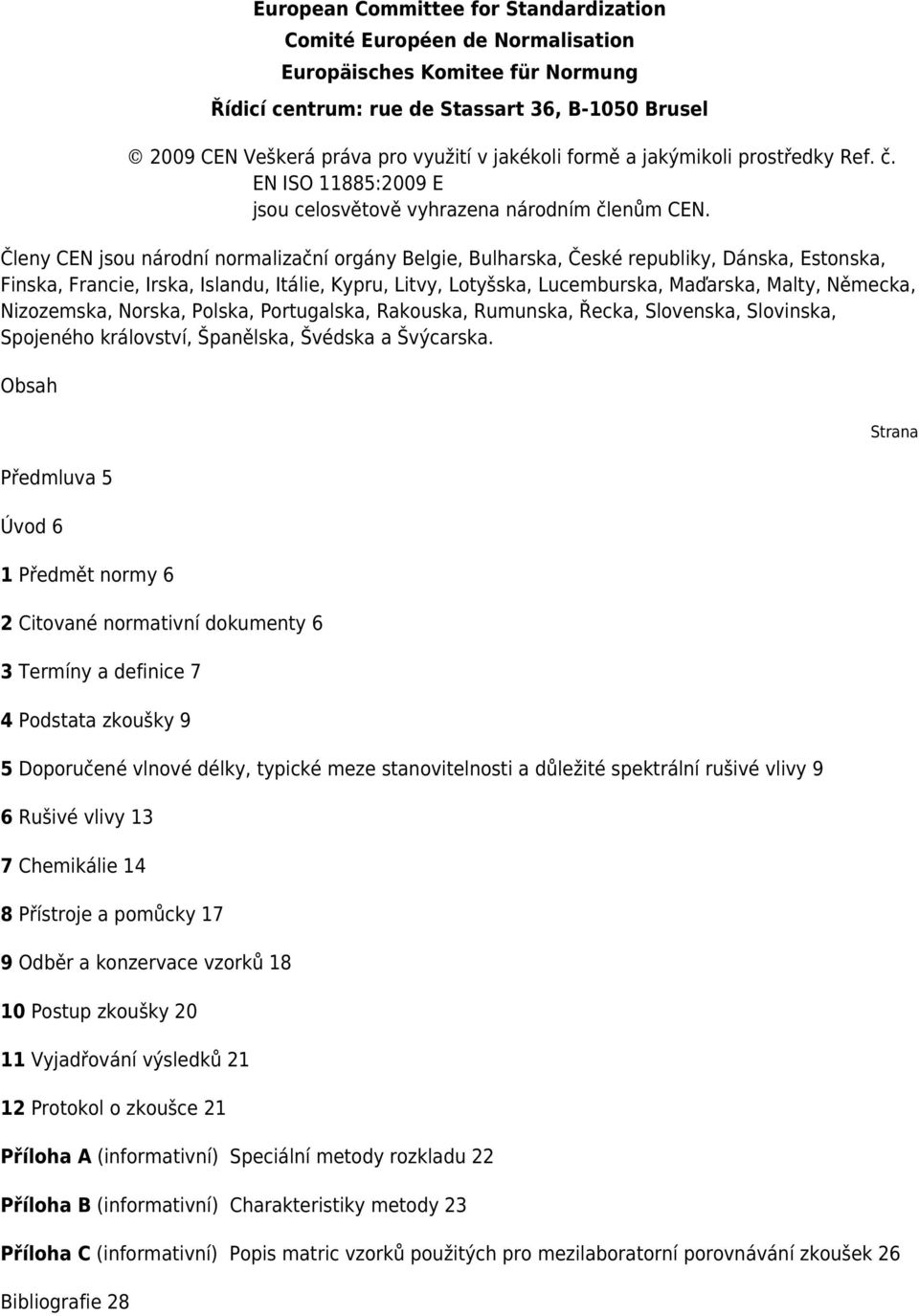 Členy CEN jsou národní normalizační orgány Belgie, Bulharska, České republiky, Dánska, Estonska, Finska, Francie, Irska, Islandu, Itálie, Kypru, Litvy, Lotyšska, Lucemburska, Maďarska, Malty,