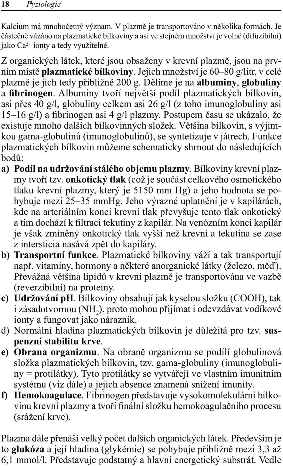 Z organických látek, které jsou obsaženy v krevní plazmě, jsou na prvním místě plazmatické bílkoviny. Jejich množství je 60 80 g/litr, v celé plazmě je jich tedy přibližně 200 g.