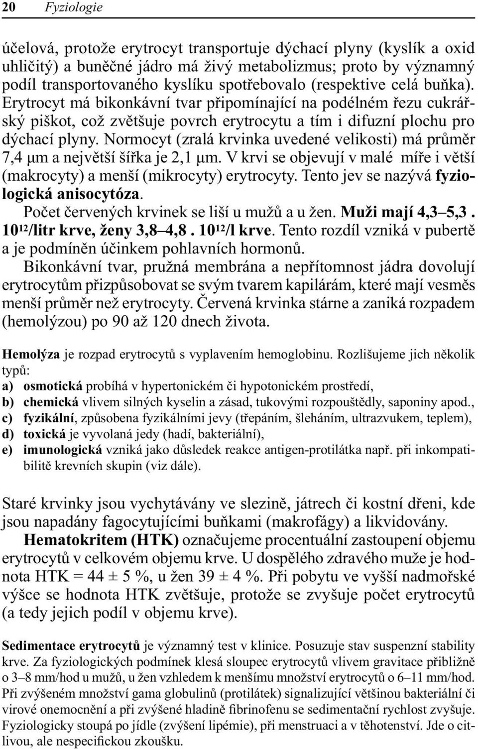 Normocyt (zralá krvinka uvedené velikosti) má průměr 7,4 μm a největší šířka je 2,1 μm. V krvi se objevují v malé míře i větší (makrocyty) a menší (mikrocyty) erytrocyty.