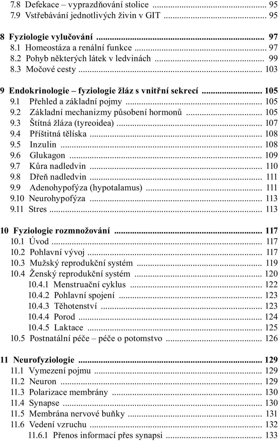 4 Příštitná tělíska... 108 9.5 Inzulin... 108 9.6 Glukagon... 109 9.7 Kůra nadledvin... 110 9.8 Dřeň nadledvin... 111 9.9 Adenohypofýza (hypotalamus)... 111 9.10 Neurohypofýza... 113 9.11 Stres.