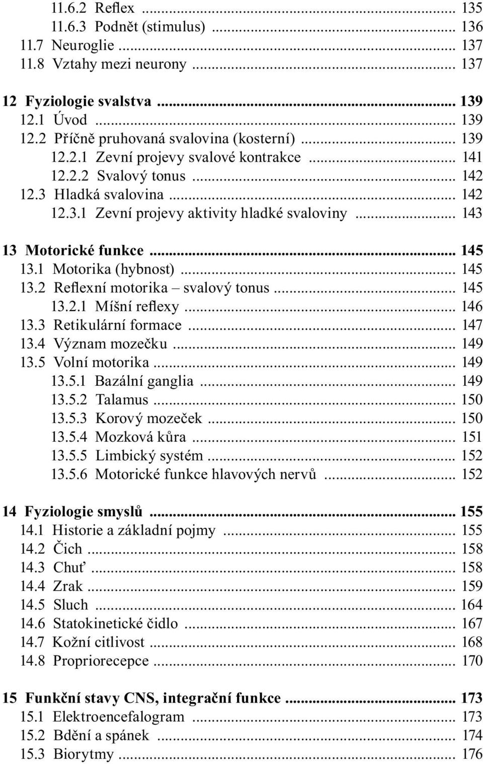 1 Motorika (hybnost)... 145 13.2 Reflexní motorika svalový tonus... 145 13.2.1 Míšní reflexy... 146 13.3 Retikulární formace... 147 13.4 Význam mozečku... 149 13.5 Volní motorika... 149 13.5.1 Bazální ganglia.