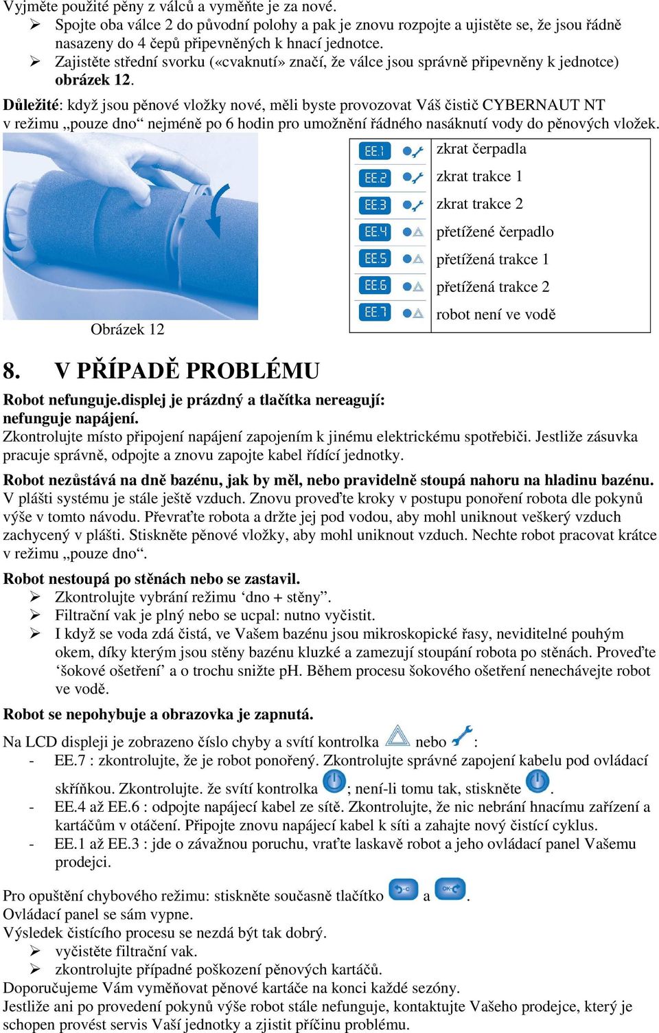 Důležité: když jsou pěnové vložky nové, měli byste provozovat Váš čistič CYBERNAUT NT v režimu pouze dno nejméně po 6 hodin pro umožnění řádného nasáknutí vody do pěnových vložek. Obrázek 12 8.