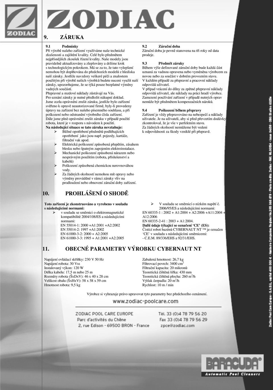 Jestliže navzdory veškeré péči a znalostem použitým při výrobě našich výrobků budete nuceni využít naší záruky, upozorňujeme, že se týká pouze bezplatné výměny vadných součástí.