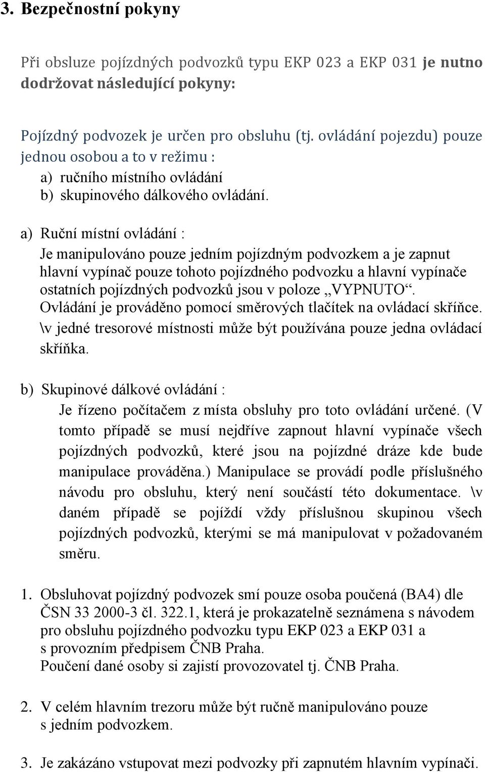 a) Ruční místní ovládání : Je manipulováno pouze jedním pojízdným podvozkem a je zapnut hlavní vypínač pouze tohoto pojízdného podvozku a hlavní vypínače ostatních pojízdných podvozků jsou v poloze