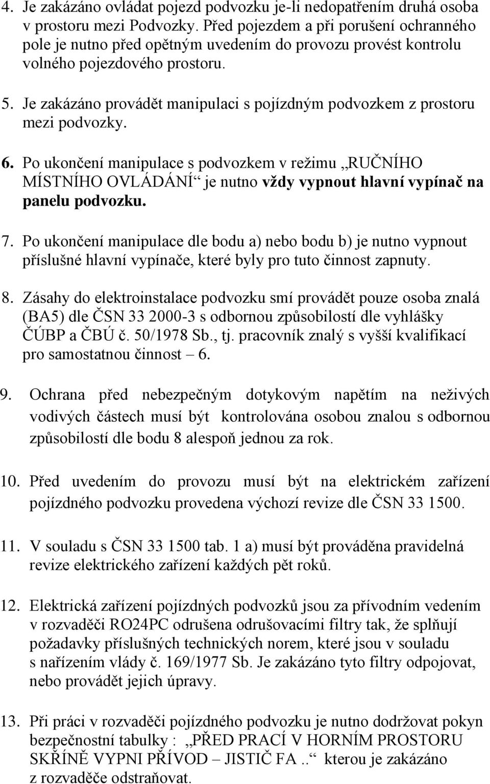 Je zakázáno provádět manipulaci s pojízdným podvozkem z prostoru mezi podvozky. 6.