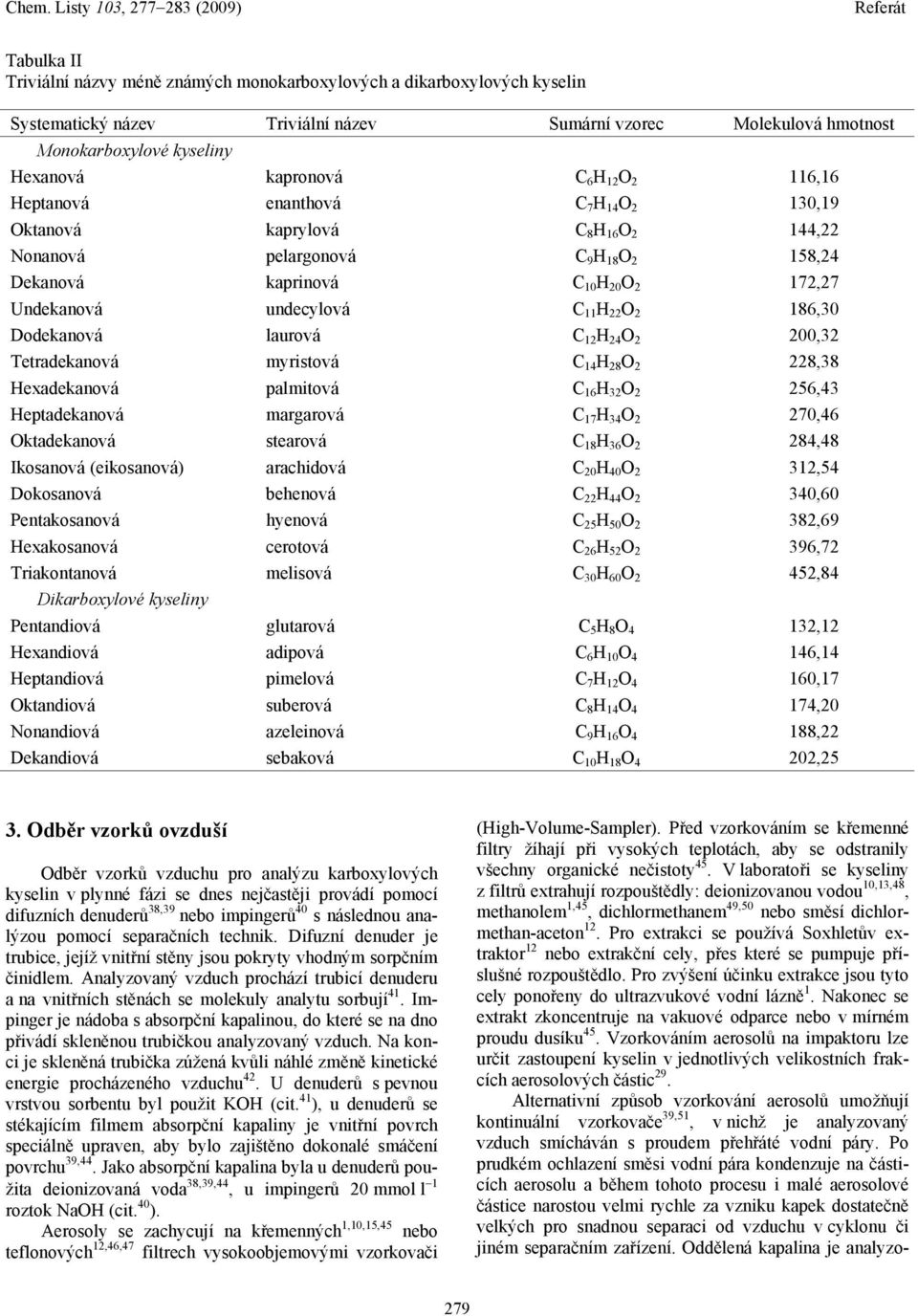 22 O 2 186,30 Dodekanová laurová C 12 H 24 O 2 200,32 Tetradekanová myristová C 14 H 28 O 2 228,38 Hexadekanová palmitová C 16 H 32 O 2 256,43 Heptadekanová margarová C 17 H 34 O 2 270,46