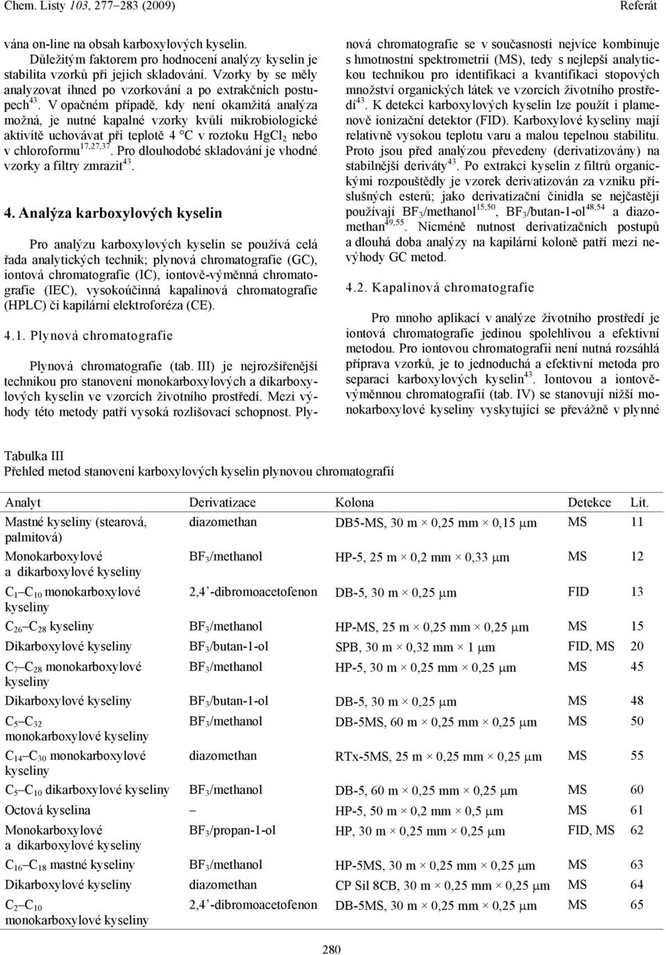V opačném případě, kdy není okamžitá analýza možná, je nutné kapalné vzorky kvůli mikrobiologické aktivitě uchovávat při teplotě 4 C v roztoku HgCl 2 nebo v chloroformu 17,27,37.
