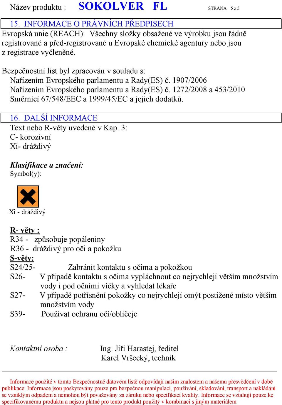 Bezpečnostní list byl zpracován v souladu s: Nařízením Evropského parlamentu a Rady(ES) č. 1907/2006 Nařízením Evropského parlamentu a Rady(ES) č.