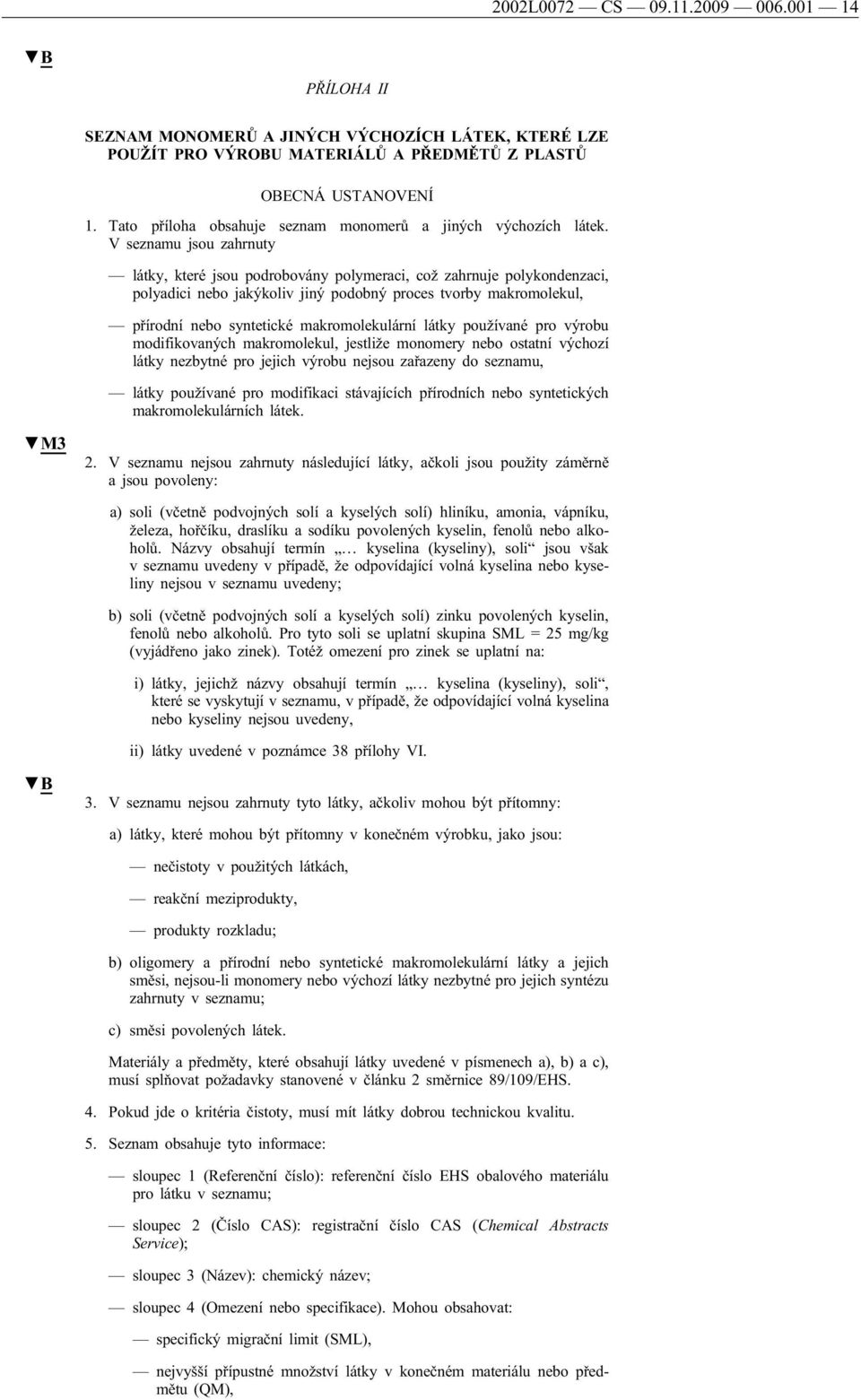 V seznamu jsou zahrnuty látky, které jsou podrobovány polymeraci, což zahrnuje polykondenzaci, polyadici nebo jakýkoliv jiný podobný proces tvorby makromolekul, přírodní nebo syntetické